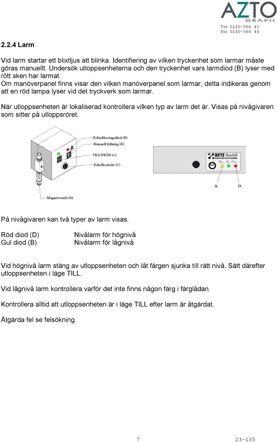 Om manöverpanel finns visar den vilken manöverpanel som larmar, detta indikeras genom att en röd lampa lyser vid det tryckverk som larmar.