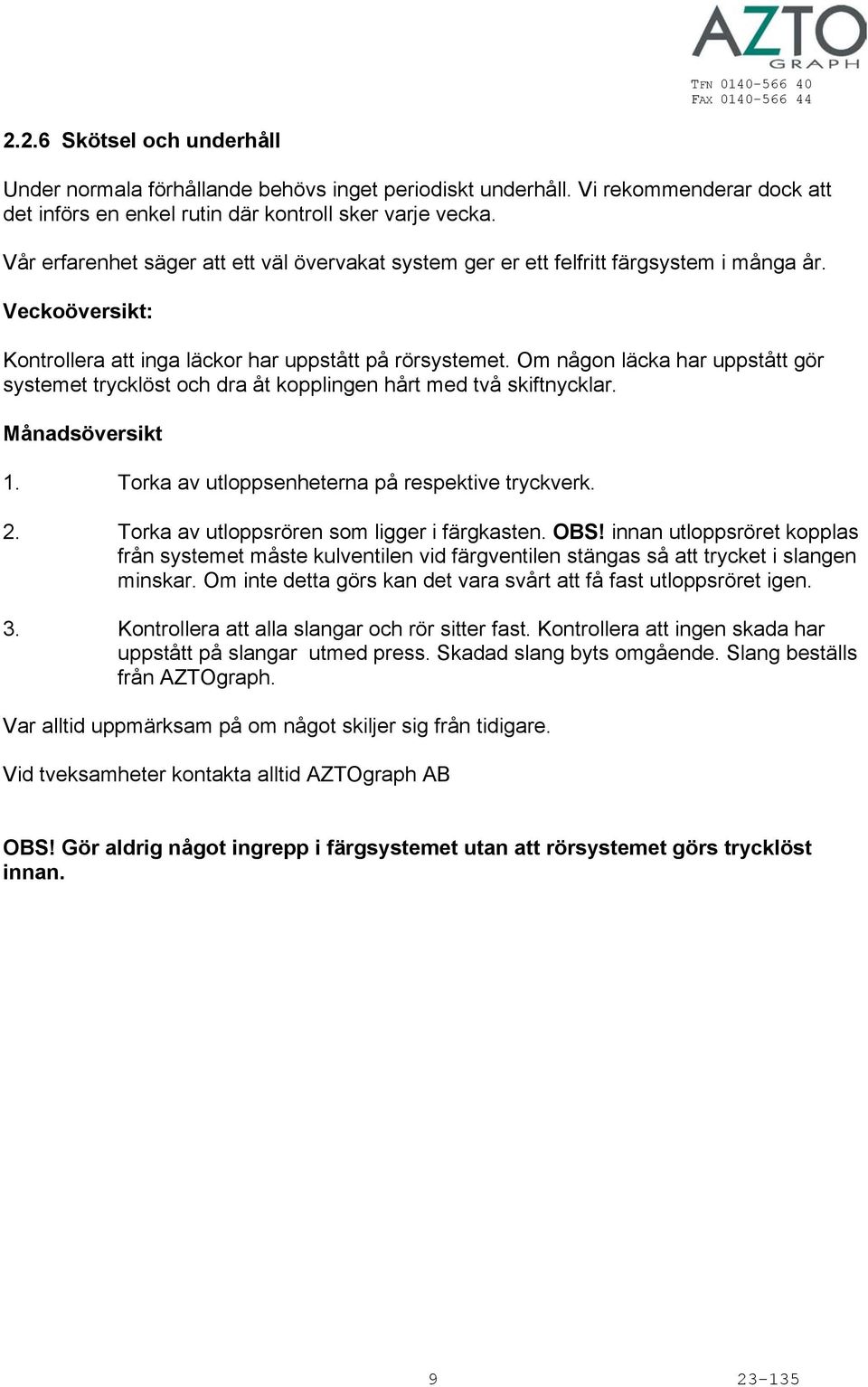 Om någon läcka har uppstått gör systemet trycklöst och dra åt kopplingen hårt med två skiftnycklar. Månadsöversikt 1. Torka av utloppsenheterna på respektive tryckverk. 2.