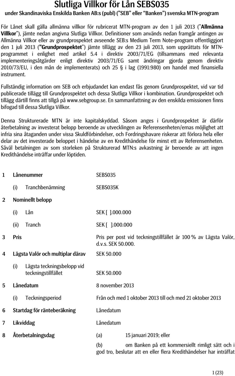 Definitioner som används nedan framgår antingen av Allmänna Villkor eller av grundprospektet avseende SEB:s Medium Term Note-program offentliggjort den 1 juli 2013 ( Grundprospektet ) jämte tillägg