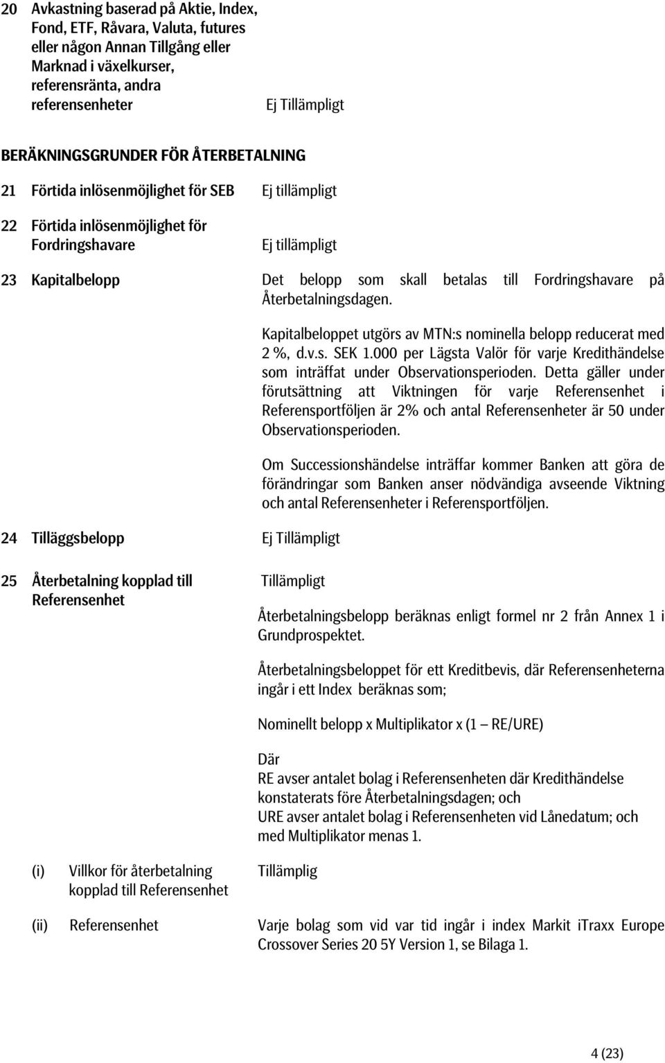 på Återbetalningsdagen. 24 Tilläggsbelopp Ej Tillämpligt Kapitalbeloppet utgörs av MTN:s nominella belopp reducerat med 2 %, d.v.s. SEK 1.