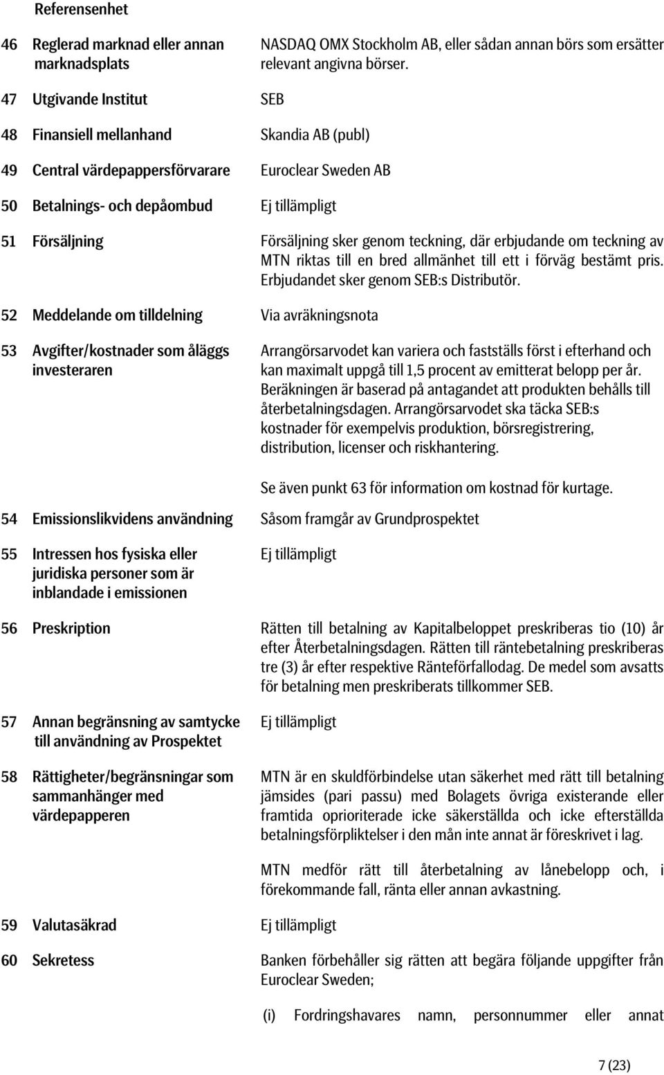 genom teckning, där erbjudande om teckning av MTN riktas till en bred allmänhet till ett i förväg bestämt pris. Erbjudandet sker genom SEB:s Distributör.