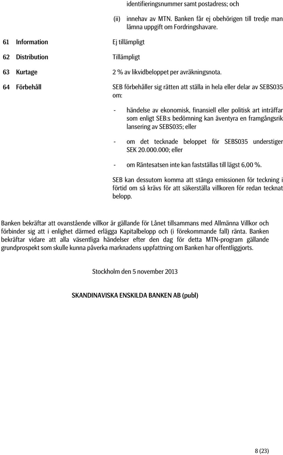 64 Förbehåll SEB förbehåller sig rätten att ställa in hela eller delar av SEBS035 om: - händelse av ekonomisk, finansiell eller politisk art inträffar som enligt SEB:s bedömning kan äventyra en