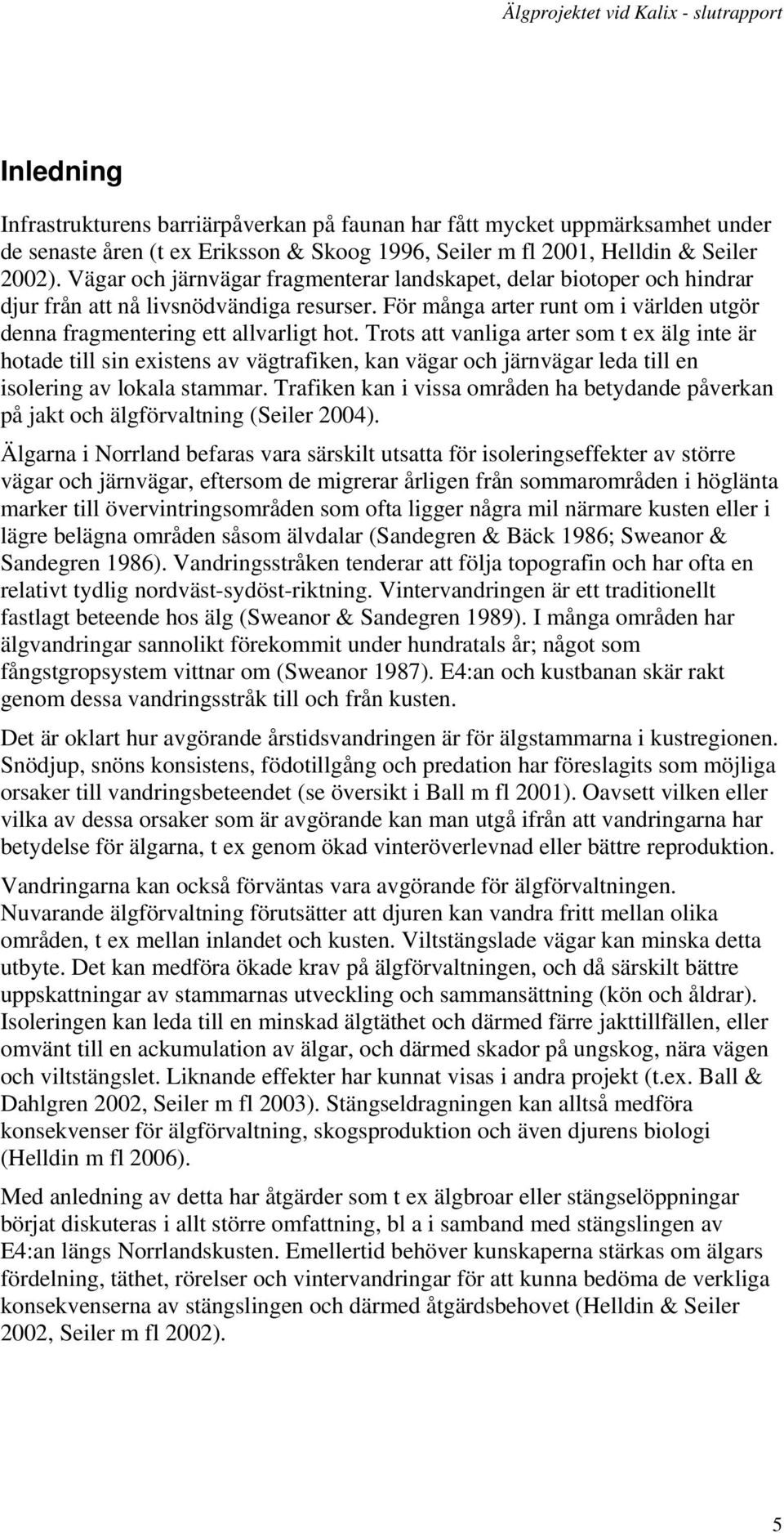 Trots att vanliga arter som t ex älg inte är hotade till sin existens av vägtrafiken, kan vägar och järnvägar leda till en isolering av lokala stammar.