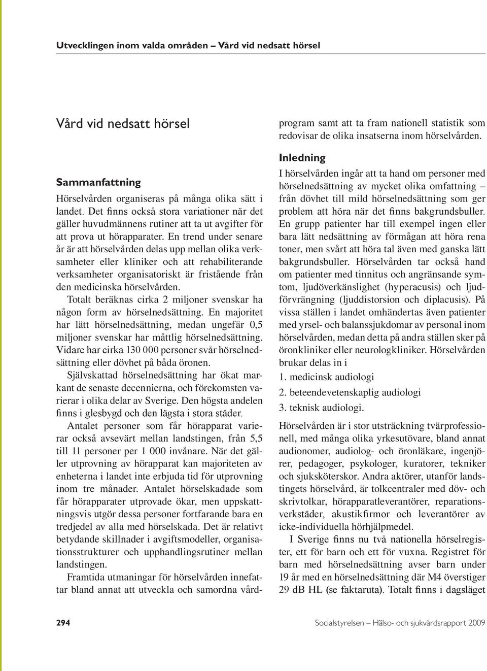 En trend under senare år är att hörselvården delas upp mellan olika verksamheter eller kliniker och att rehabiliterande verksamheter organisatoriskt är fristående från den medicinska hörselvården.