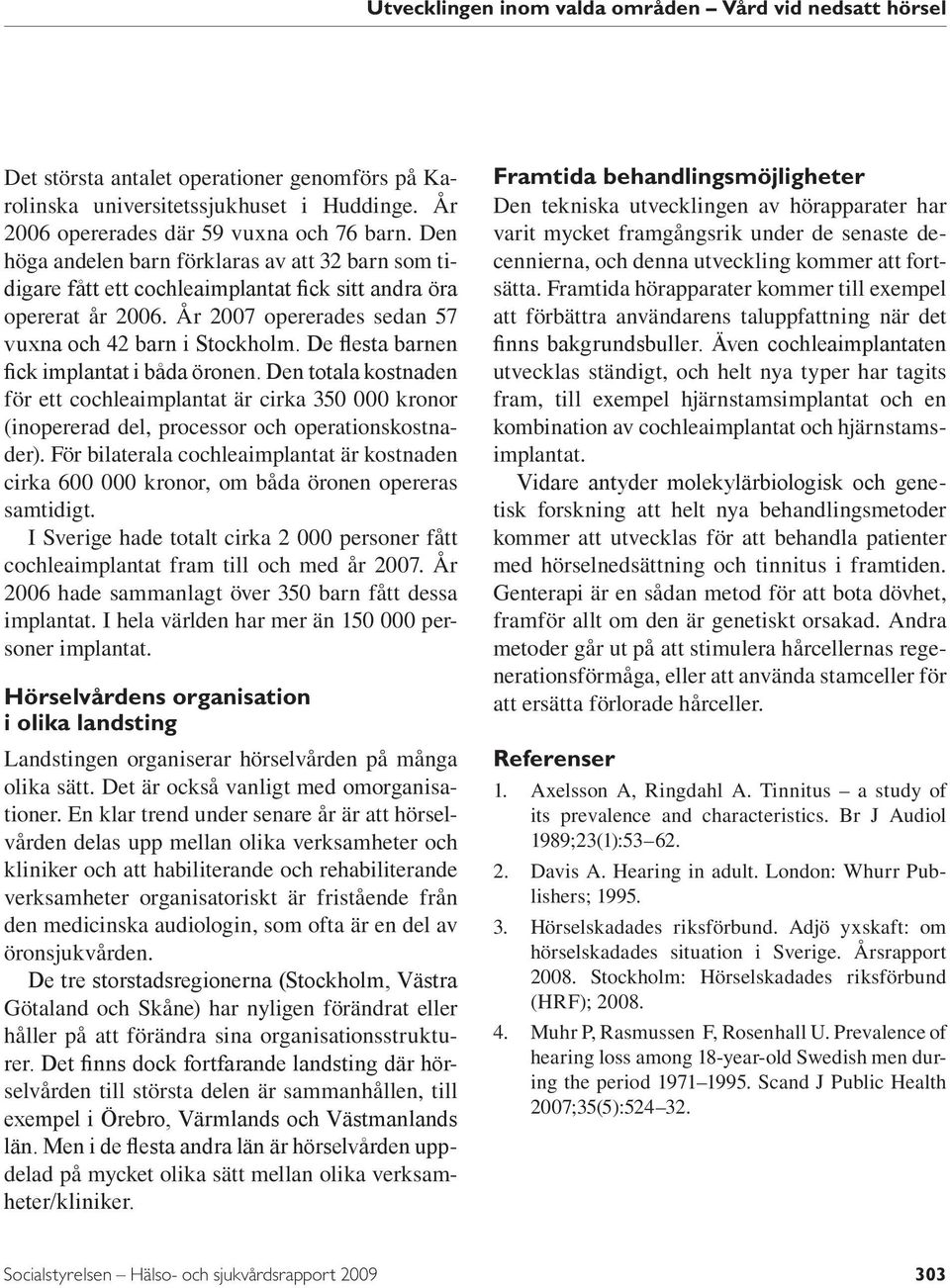 De flesta barnen fick implantat i båda öronen. Den totala kostnaden för ett cochleaimplantat är cirka 350 000 kronor (inopererad del, processor och operationskostnader).