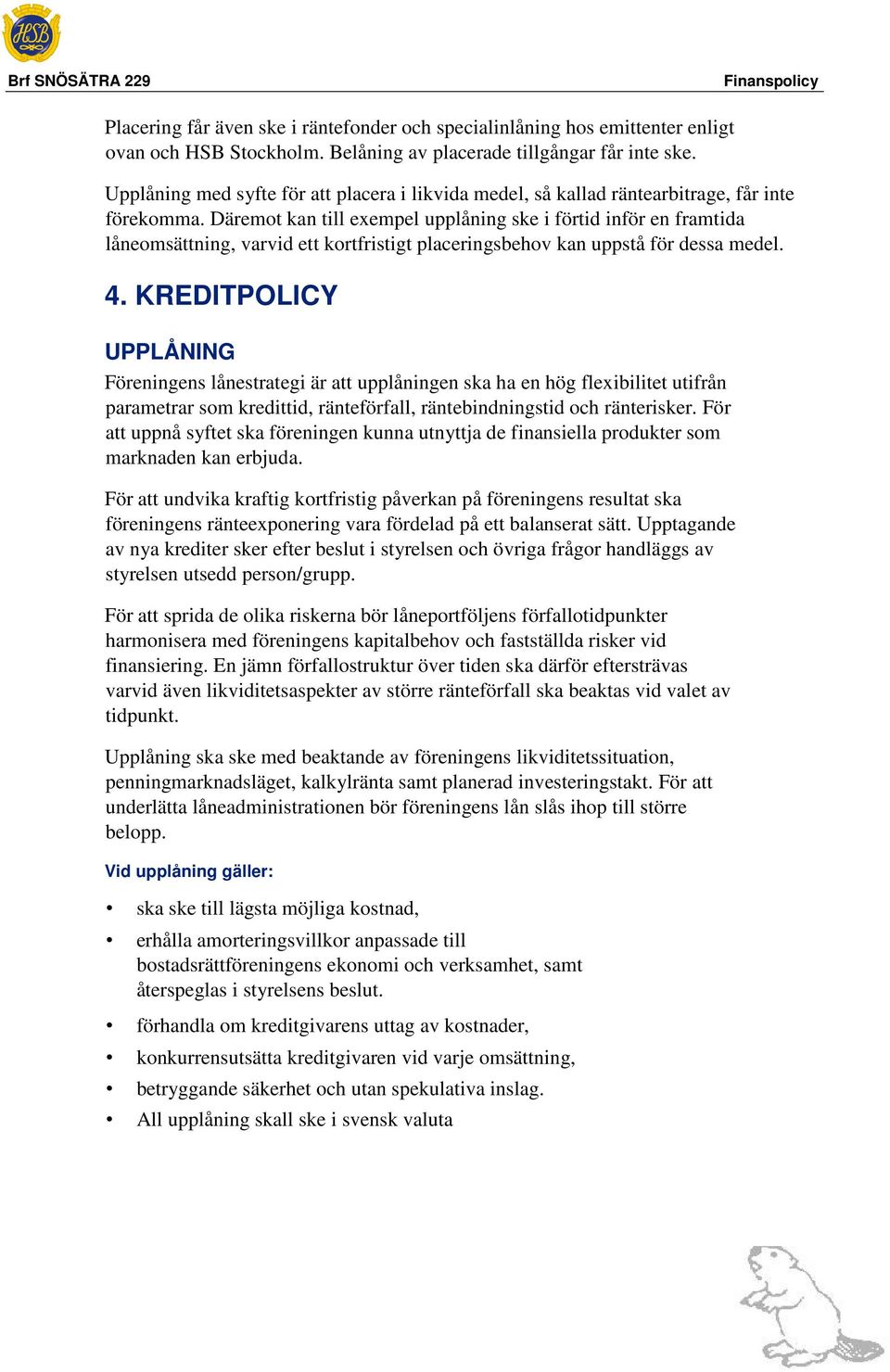 Däremot kan till exempel upplåning ske i förtid inför en framtida låneomsättning, varvid ett kortfristigt placeringsbehov kan uppstå för dessa medel. 4.