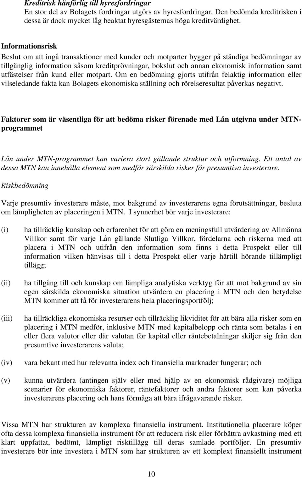 samt utfästelser från kund eller motpart. Om en bedömning gjorts utifrån felaktig information eller vilseledande fakta kan Bolagets ekonomiska ställning och rörelseresultat påverkas negativt.