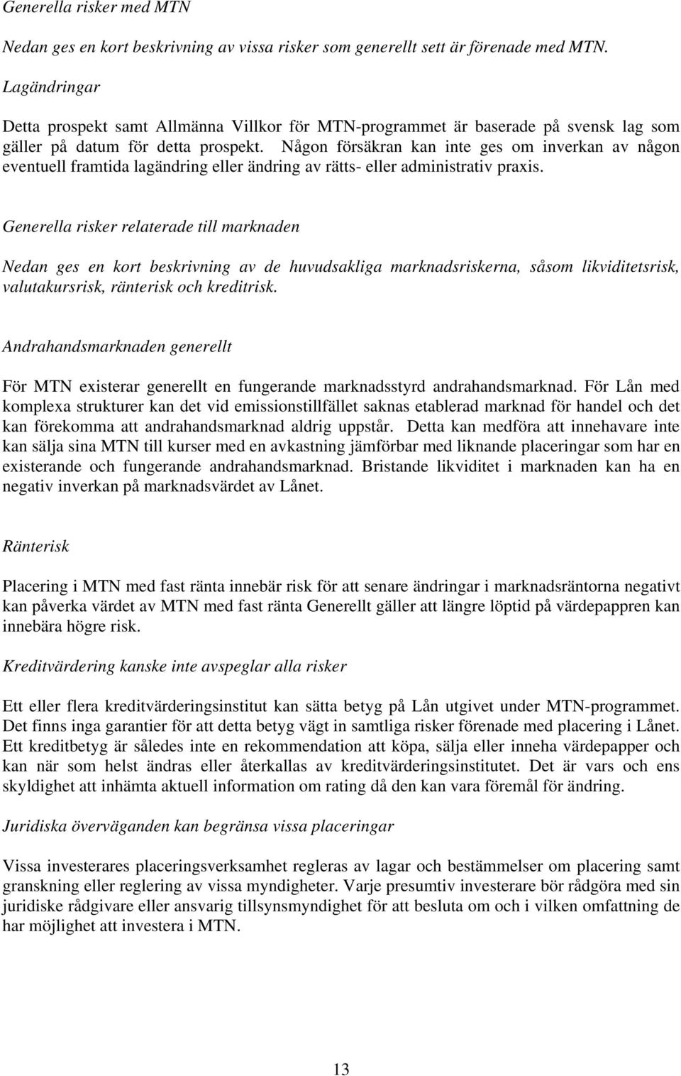 Någon försäkran kan inte ges om inverkan av någon eventuell framtida lagändring eller ändring av rätts- eller administrativ praxis.