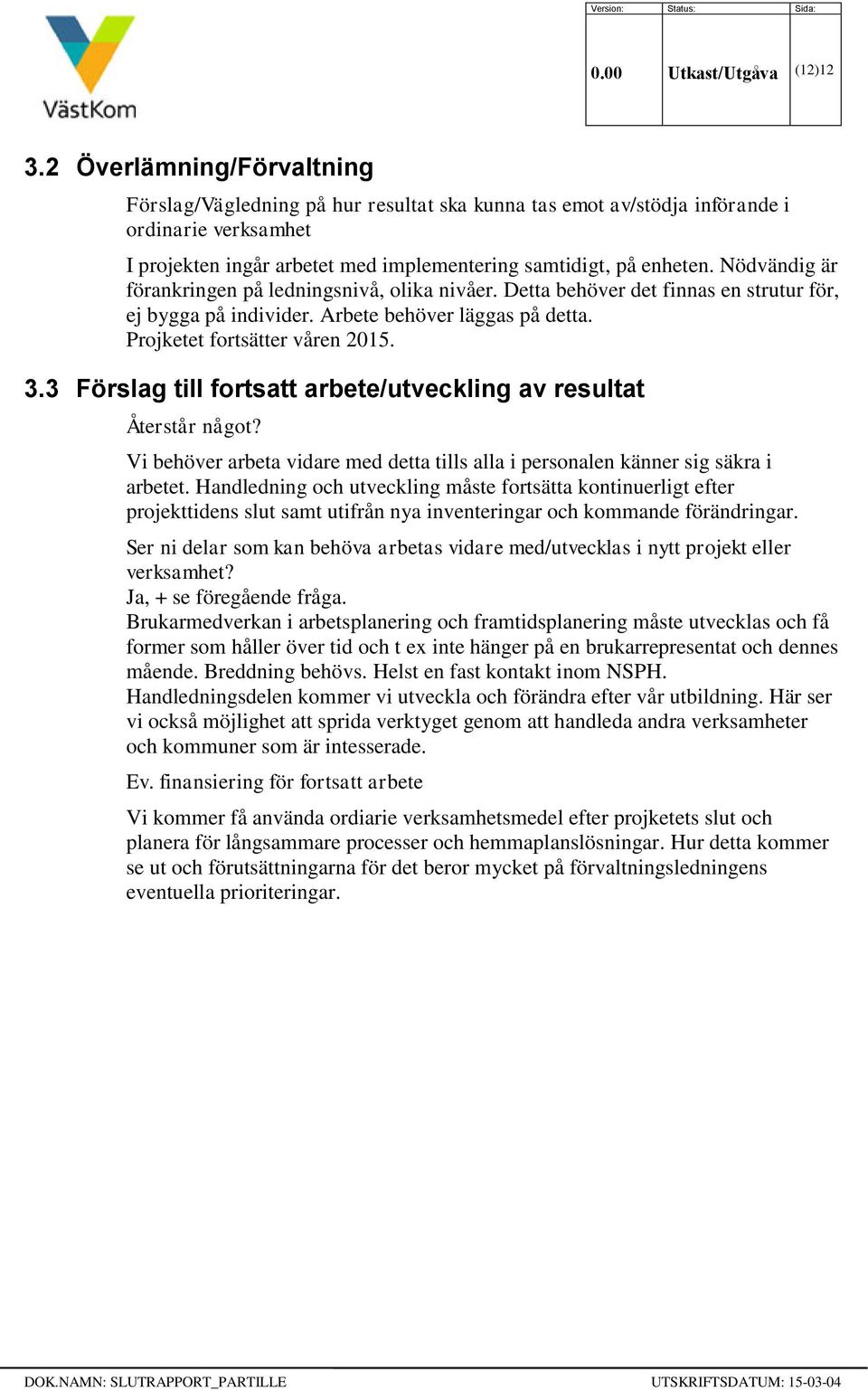 Nödvändig är förankringen på ledningsnivå, olika nivåer. Detta behöver det finnas en strutur för, ej bygga på individer. Arbete behöver läggas på detta. Projketet fortsätter våren 2015. 3.