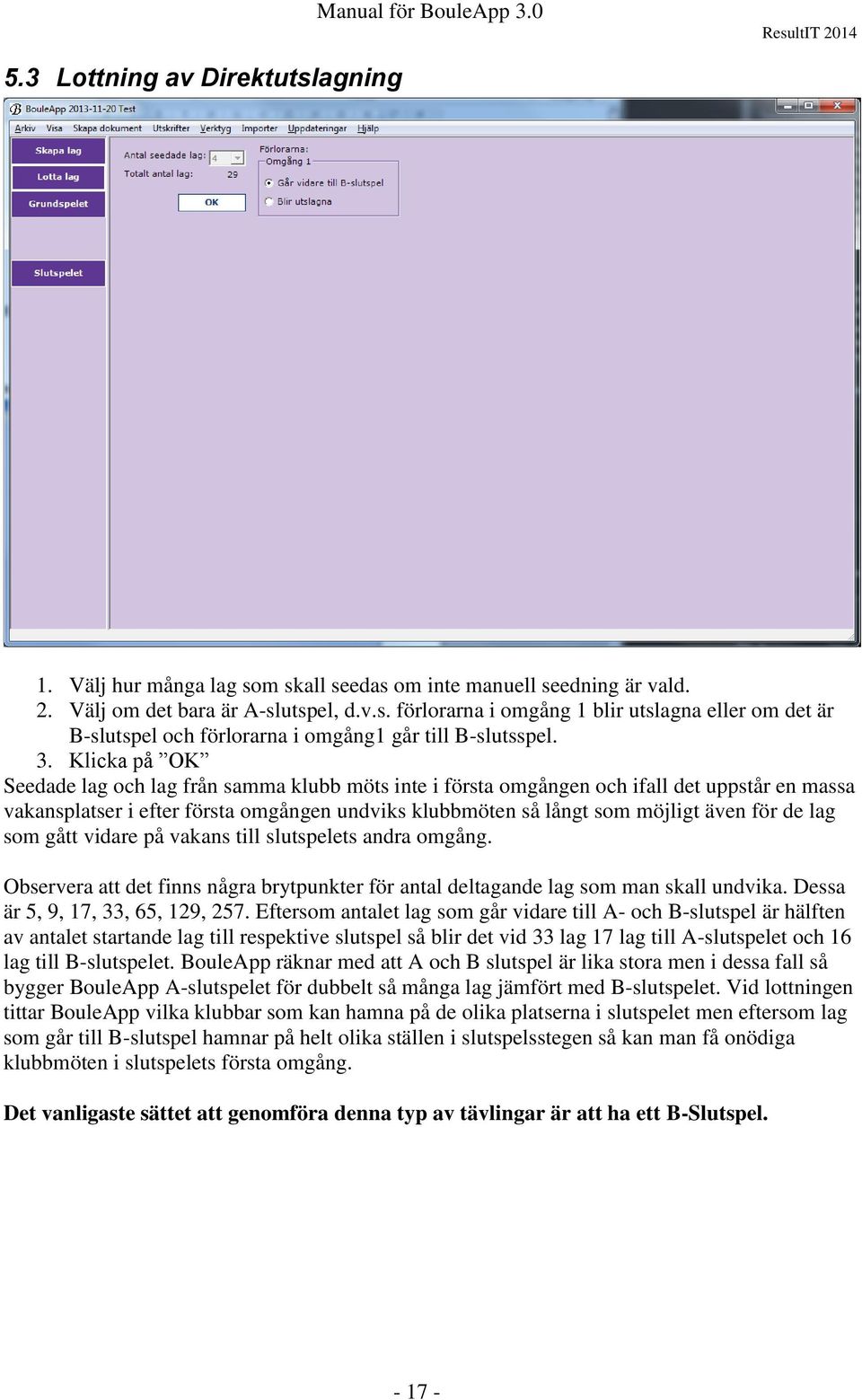 de lag som gått vidare på vakans till slutspelets andra omgång. Observera att det finns några brytpunkter för antal deltagande lag som man skall undvika. Dessa är 5, 9, 17, 33, 65, 129, 257.