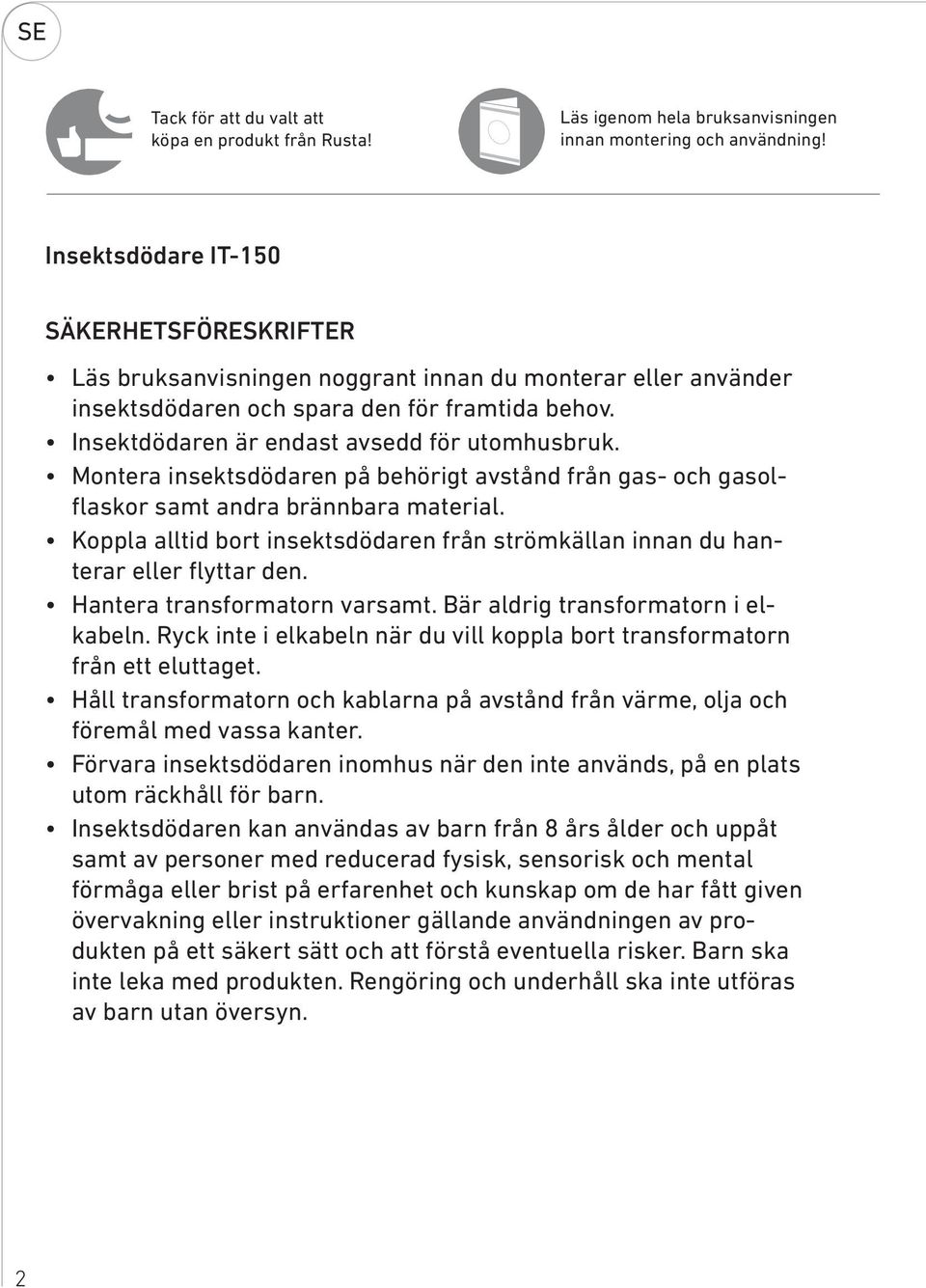 Insektdödaren är endast avsedd för utomhusbruk. Montera insektsdödaren på behörigt avstånd från gas- och gasolflaskor samt andra brännbara material.