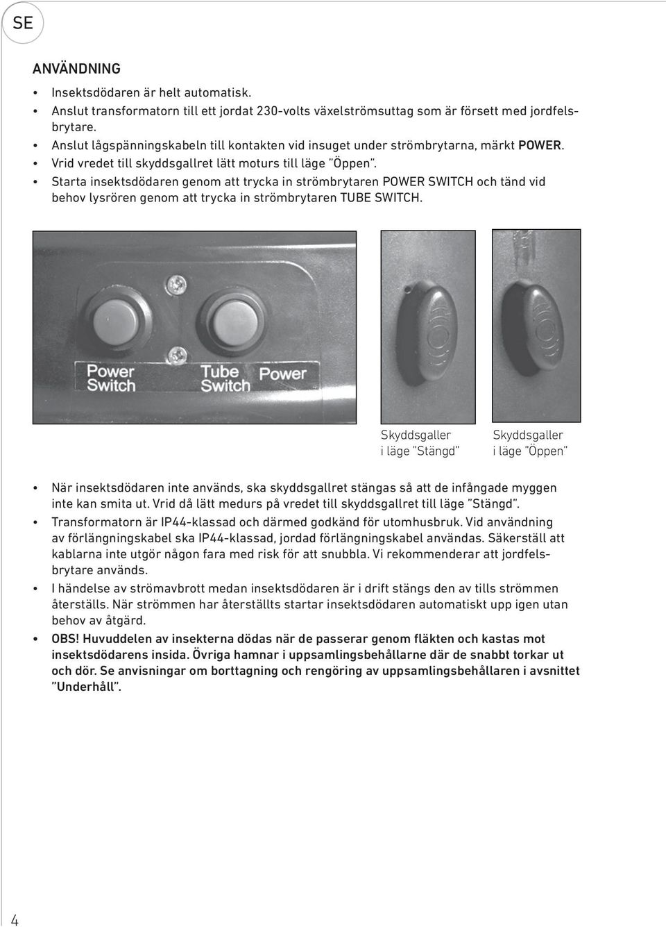 Starta insektsdödaren genom att trycka in strömbrytaren POWER SWITCH och tänd vid behov lysrören genom att trycka in strömbrytaren TUBE SWITCH.