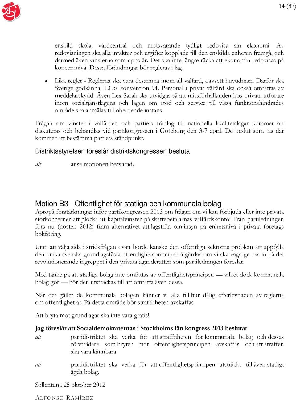 Dessa förändringar bör regleras i lag. Lika regler - Reglerna ska vara desamma inom all välfärd, oavsett huvudman. Därför ska Sverige godkänna ILO:s konvention 94.