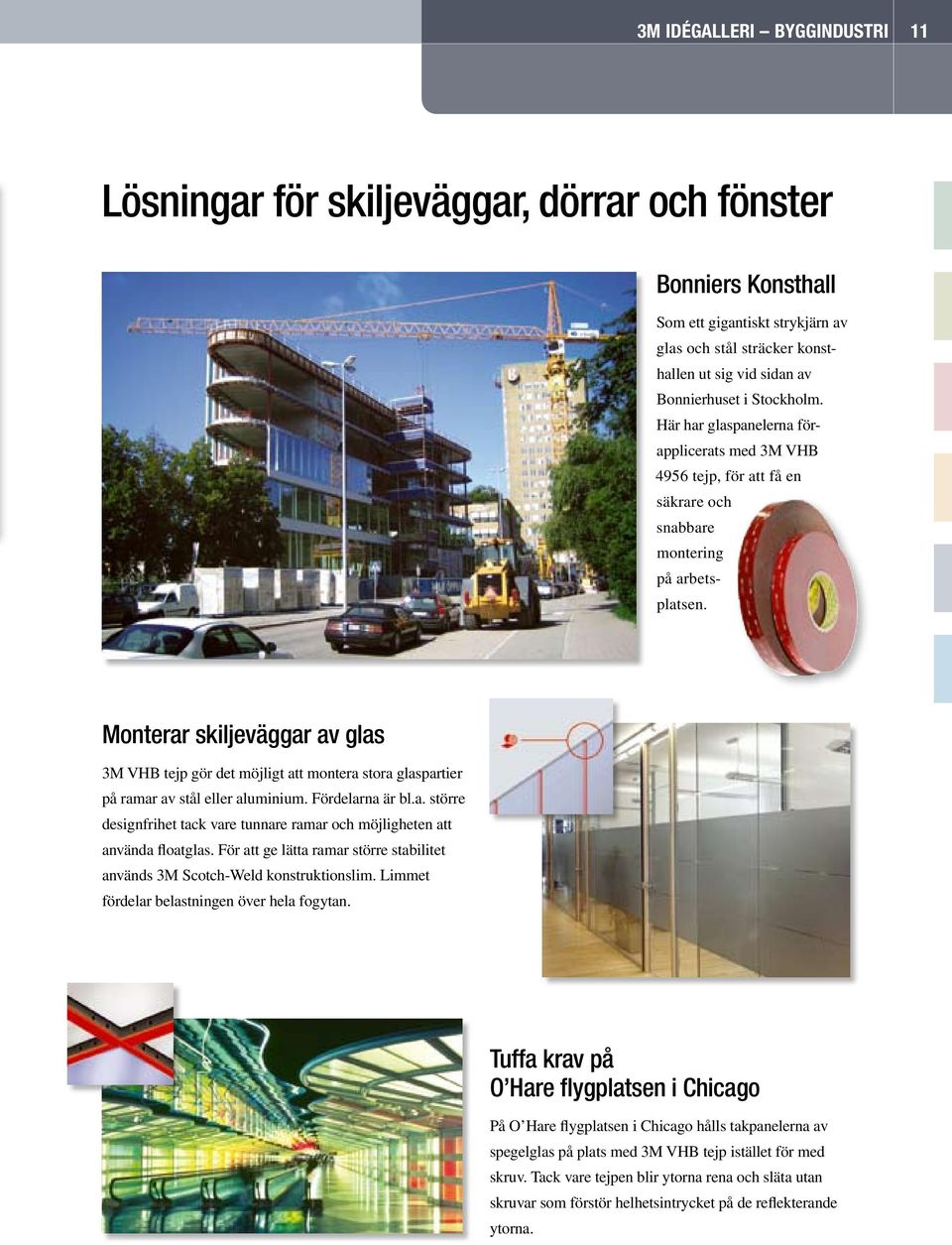 Monterar skiljeväggar av glas 3M VHB tejp gör det möjligt att montera stora glaspartier på ramar av stål eller aluminium. Fördelarna är bl.a. större designfrihet tack vare tunnare ramar och möjligheten att använda floatglas.