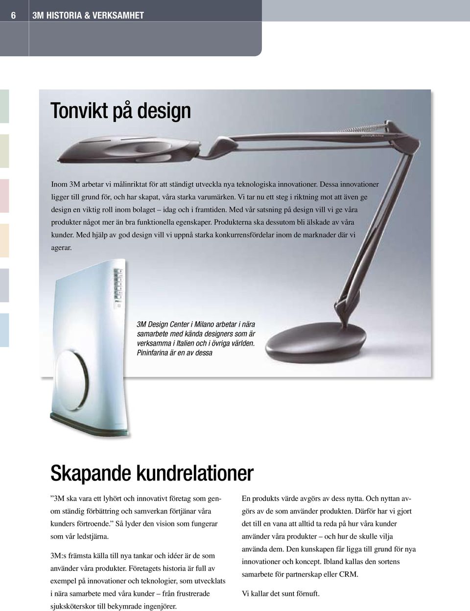 Med vår satsning på design vill vi ge våra produkter något mer än bra funktionella egenskaper. Produkterna ska dessutom bli älskade av våra kunder.