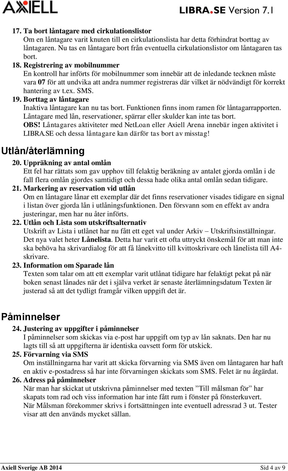 Registrering av mobilnummer En kontroll har införts för mobilnummer som innebär att de inledande tecknen måste vara 07 för att undvika att andra nummer registreras där vilket är nödvändigt för