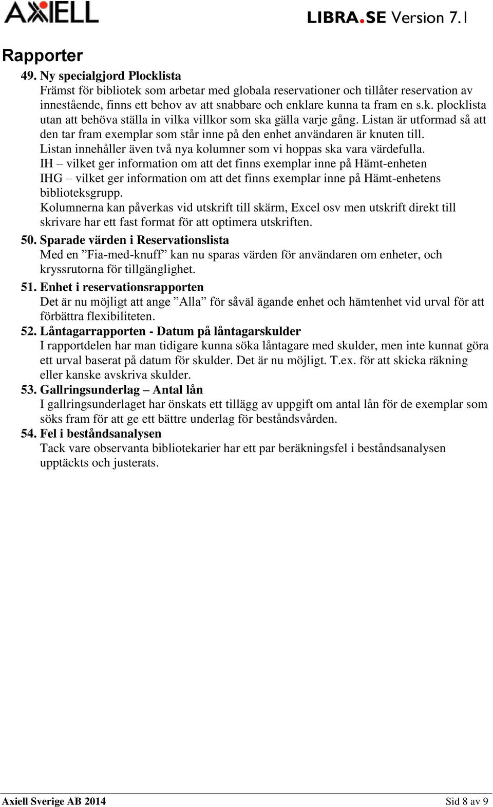 Listan är utformad så att den tar fram exemplar som står inne på den enhet användaren är knuten till. Listan innehåller även två nya kolumner som vi hoppas ska vara värdefulla.