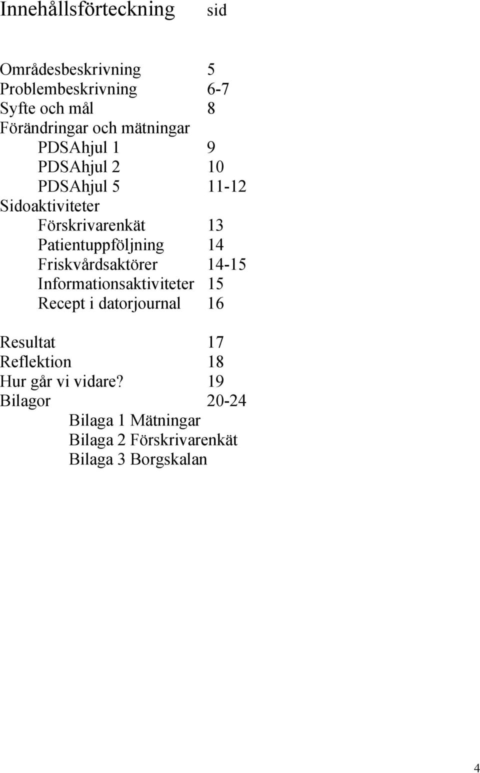 Patientuppföljning 14 Friskvårdsaktörer 14-15 Informationsaktiviteter 15 Recept i datorjournal 16