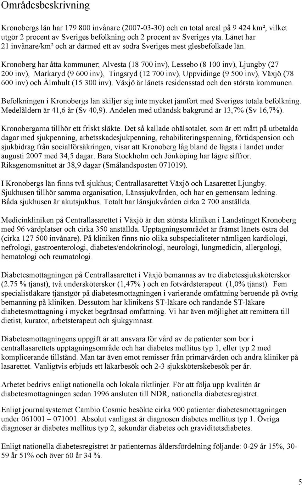 Kronoberg har åtta kommuner; Alvesta (18 700 inv), Lessebo (8 100 inv), Ljungby (27 200 inv), Markaryd (9 600 inv), Tingsryd (12 700 inv), Uppvidinge (9 500 inv), Växjö (78 600 inv) och Älmhult (15