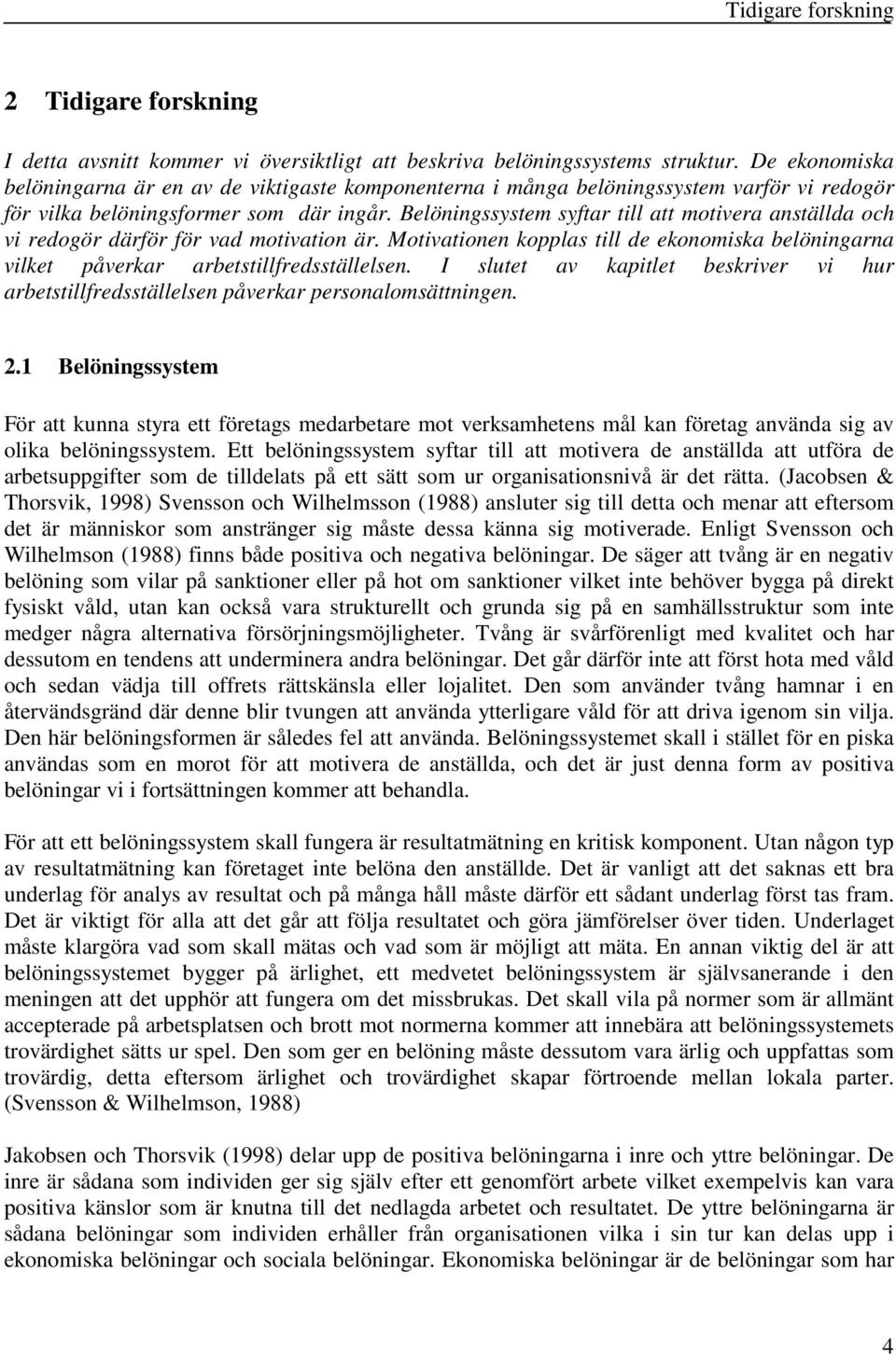 Belöningssystem syftar till att motivera anställda och vi redogör därför för vad motivation är. Motivationen kopplas till de ekonomiska belöningarna vilket påverkar arbetstillfredsställelsen.