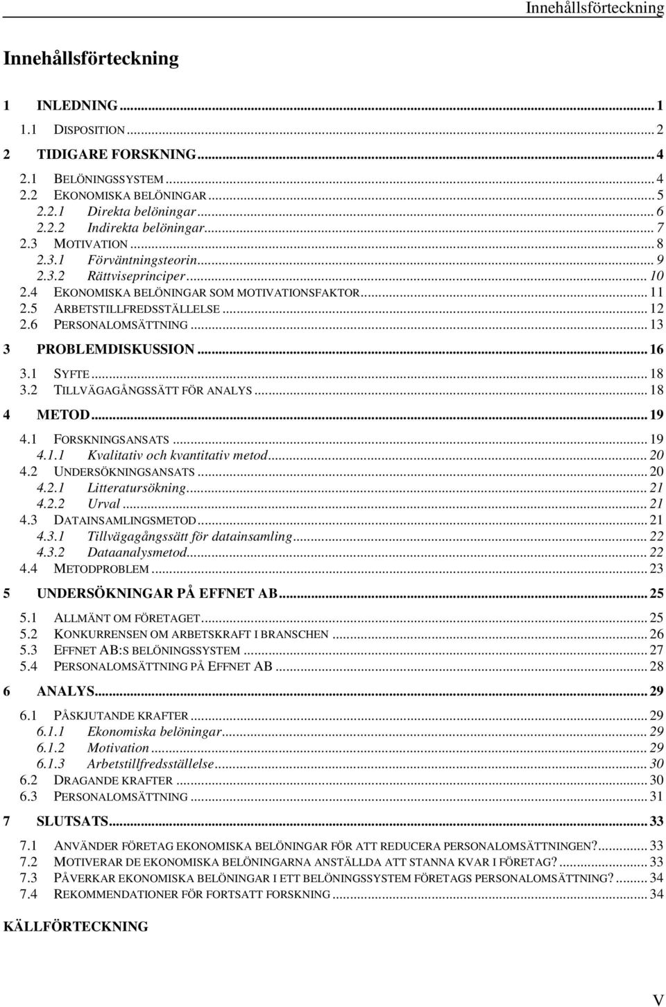 .. 13 3 PROBLEMDISKUSSION... 16 3.1 SYFTE... 18 3.2 TILLVÄGAGÅNGSSÄTT FÖR ANALYS... 18 4 METOD... 19 4.1 FORSKNINGSANSATS... 19 4.1.1 Kvalitativ och kvantitativ metod... 20 4.2 UNDERSÖKNINGSANSATS.