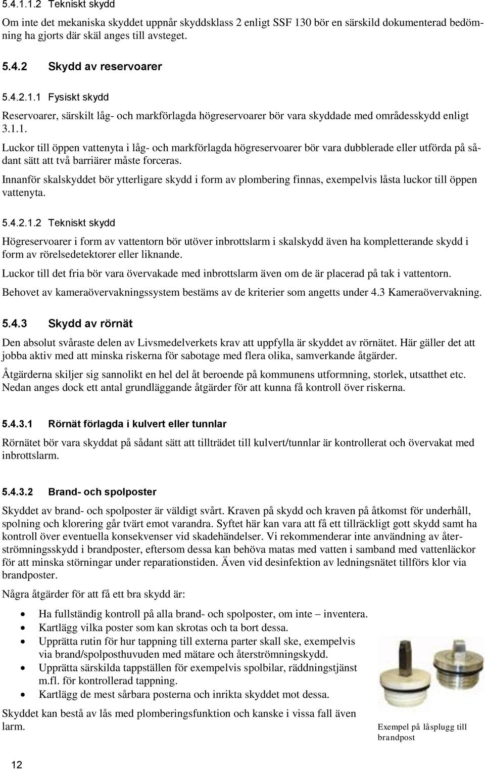 Innanför skalskyddet bör ytterligare skydd i form av plombering finnas, exempelvis låsta luckor till öppen vattenyta. 5.4.2.1.