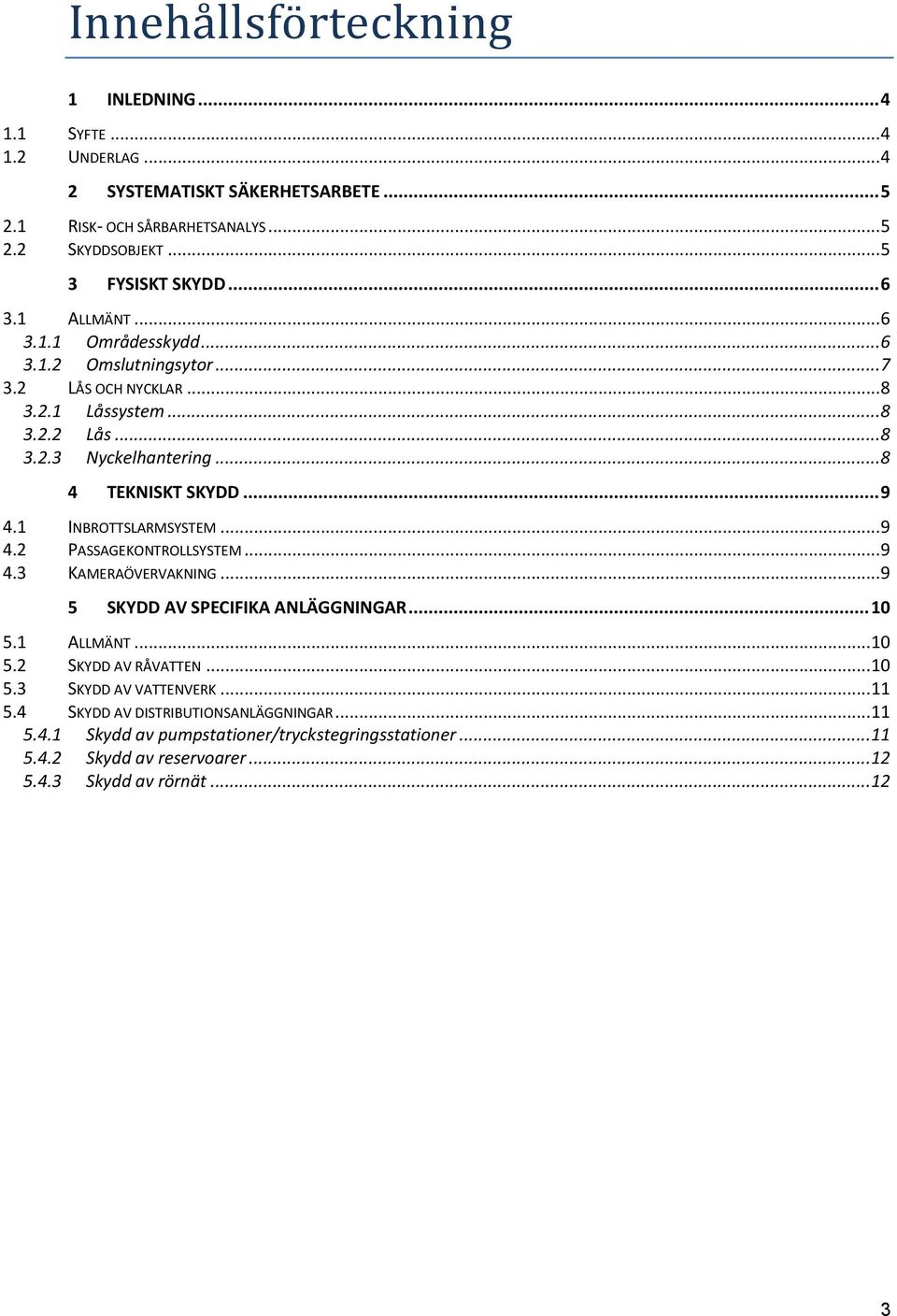 1 INBROTTSLARMSYSTEM... 9 4.2 PASSAGEKONTROLLSYSTEM... 9 4.3 KAMERAÖVERVAKNING... 9 5 SKYDD AV SPECIFIKA ANLÄGGNINGAR... 10 5.1 ALLMÄNT... 10 5.2 SKYDD AV RÅVATTEN... 10 5.3 SKYDD AV VATTENVERK.