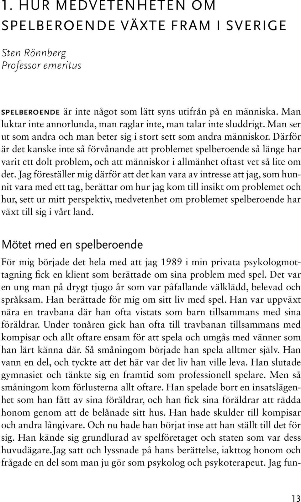 Därför är det kanske inte så förvånande att problemet spelberoende så länge har varit ett dolt problem, och att människor i allmänhet oftast vet så lite om det.