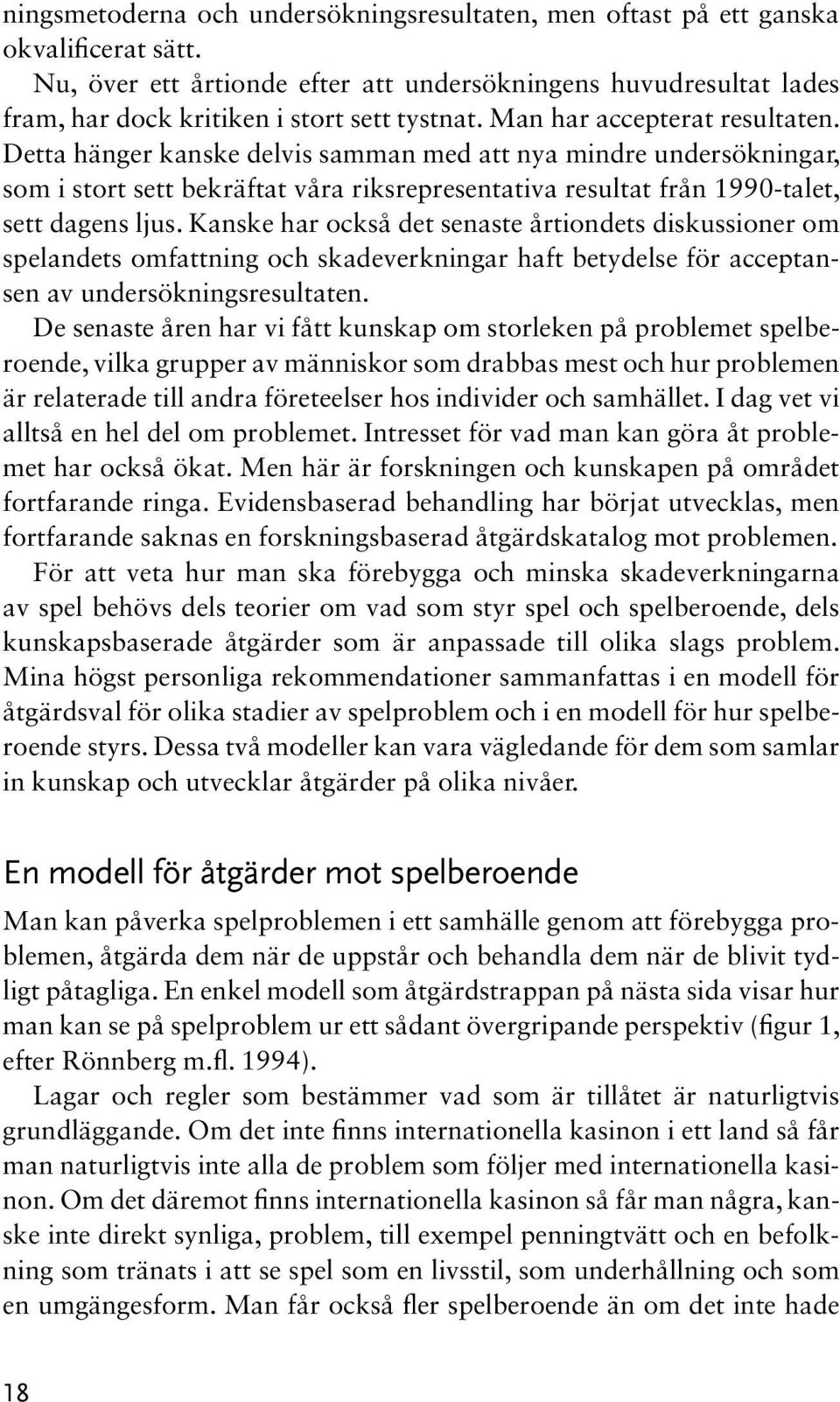 Detta hänger kanske delvis samman med att nya mindre undersökningar, som i stort sett bekräftat våra riksrepresentativa resultat från 1990-talet, sett dagens ljus.