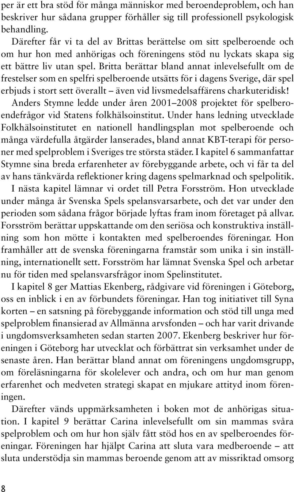 Britta berättar bland annat inlevelsefullt om de frestelser som en spelfri spelberoende utsätts för i dagens Sverige, där spel erbjuds i stort sett överallt även vid livsmedelsaffärens charkuteridisk!