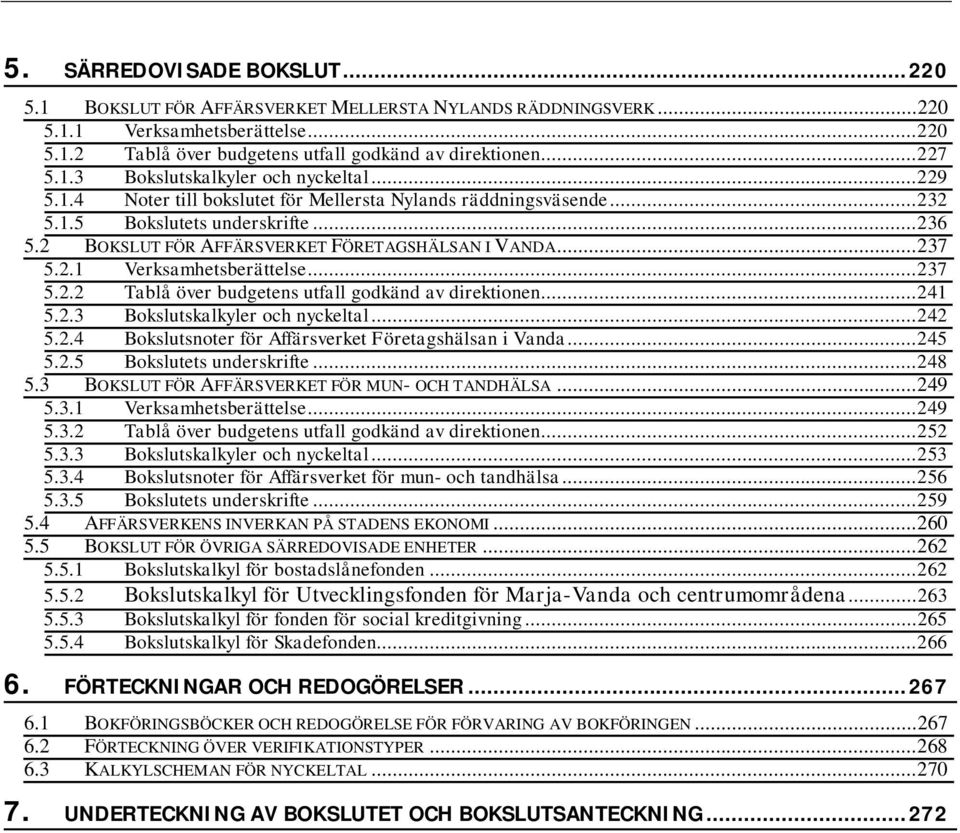 ..237 5.2.2 Tablå över budgetens utfall godkänd av direktionen...241 5.2.3 Bokslutskalkyler och nyckeltal...242 5.2.4 Bokslutsnoter för Affärsverket Företagshälsan i Vanda...245 5.2.5 Bokslutets underskrifte.