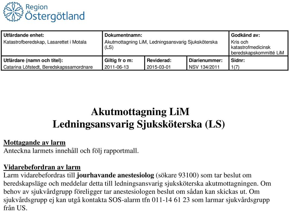 Vidarebefordran av larm Larm vidarebefordras till jourhavande anestesiolog (sökare 93100) som tar beslut om beredskapsläge