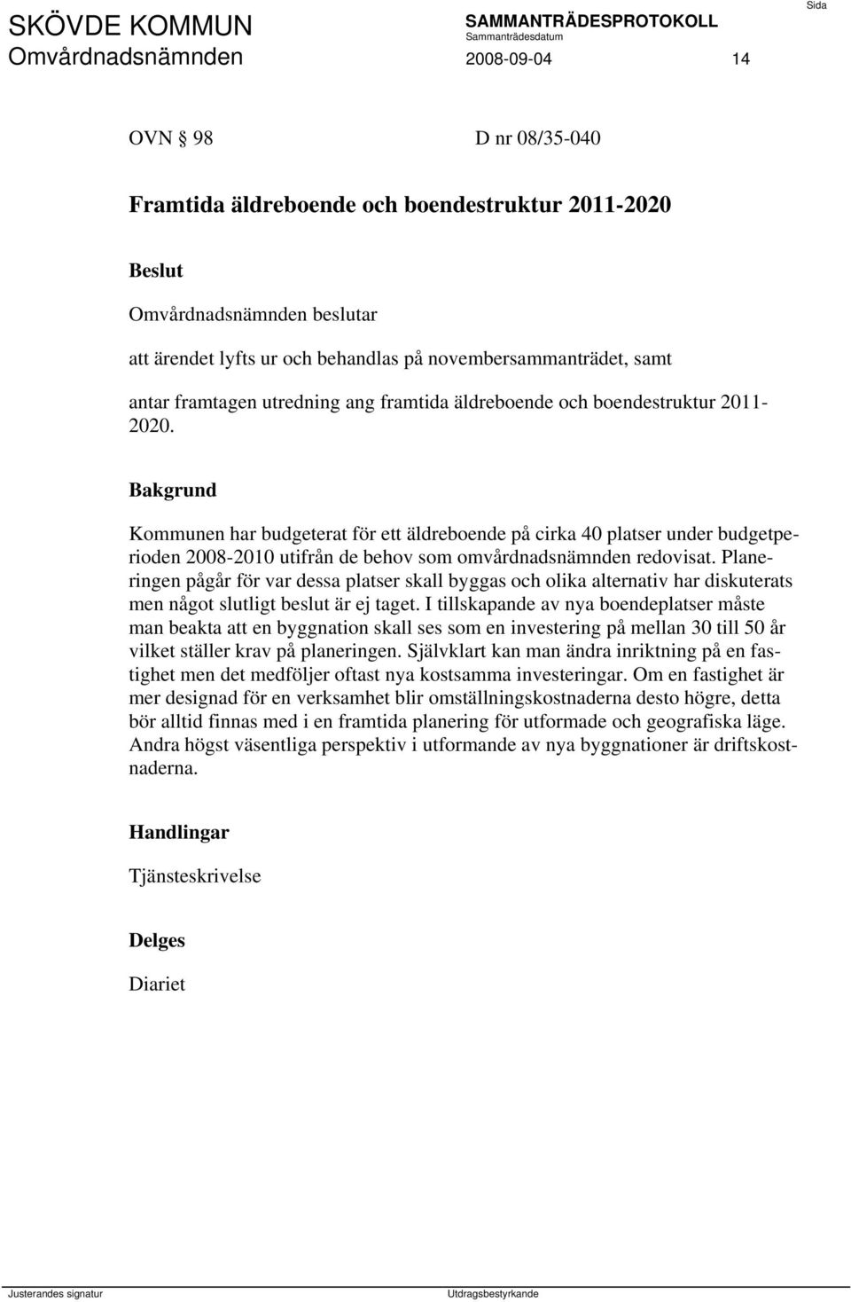 Kommunen har budgeterat för ett äldreboende på cirka 40 platser under budgetperioden 2008-2010 utifrån de behov som omvårdnadsnämnden redovisat.