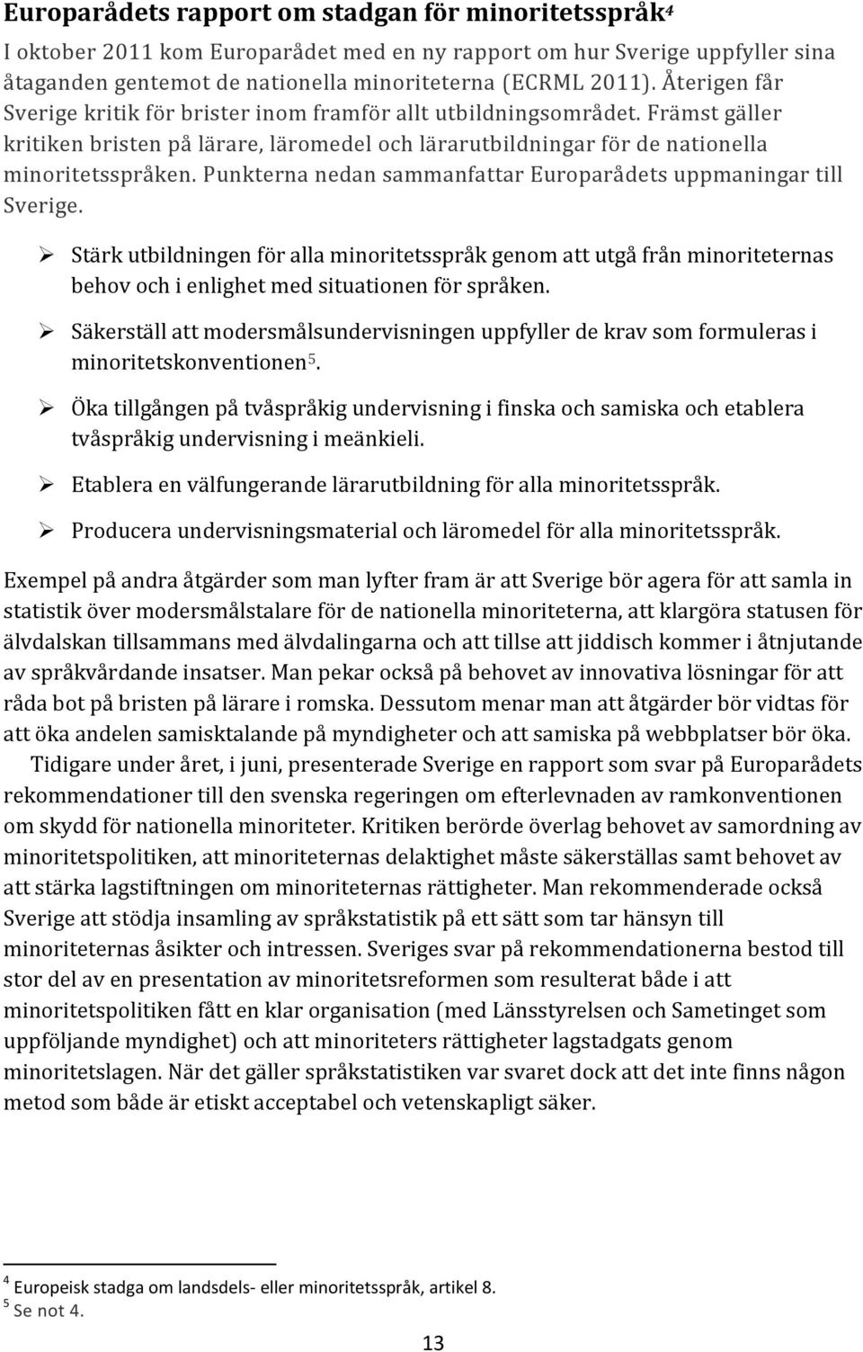 Punkterna nedan sammanfattar Europarådets uppmaningar till Sverige. Stärk utbildningen för alla minoritetsspråk genom att utgå från minoriteternas behov och i enlighet med situationen för språken.