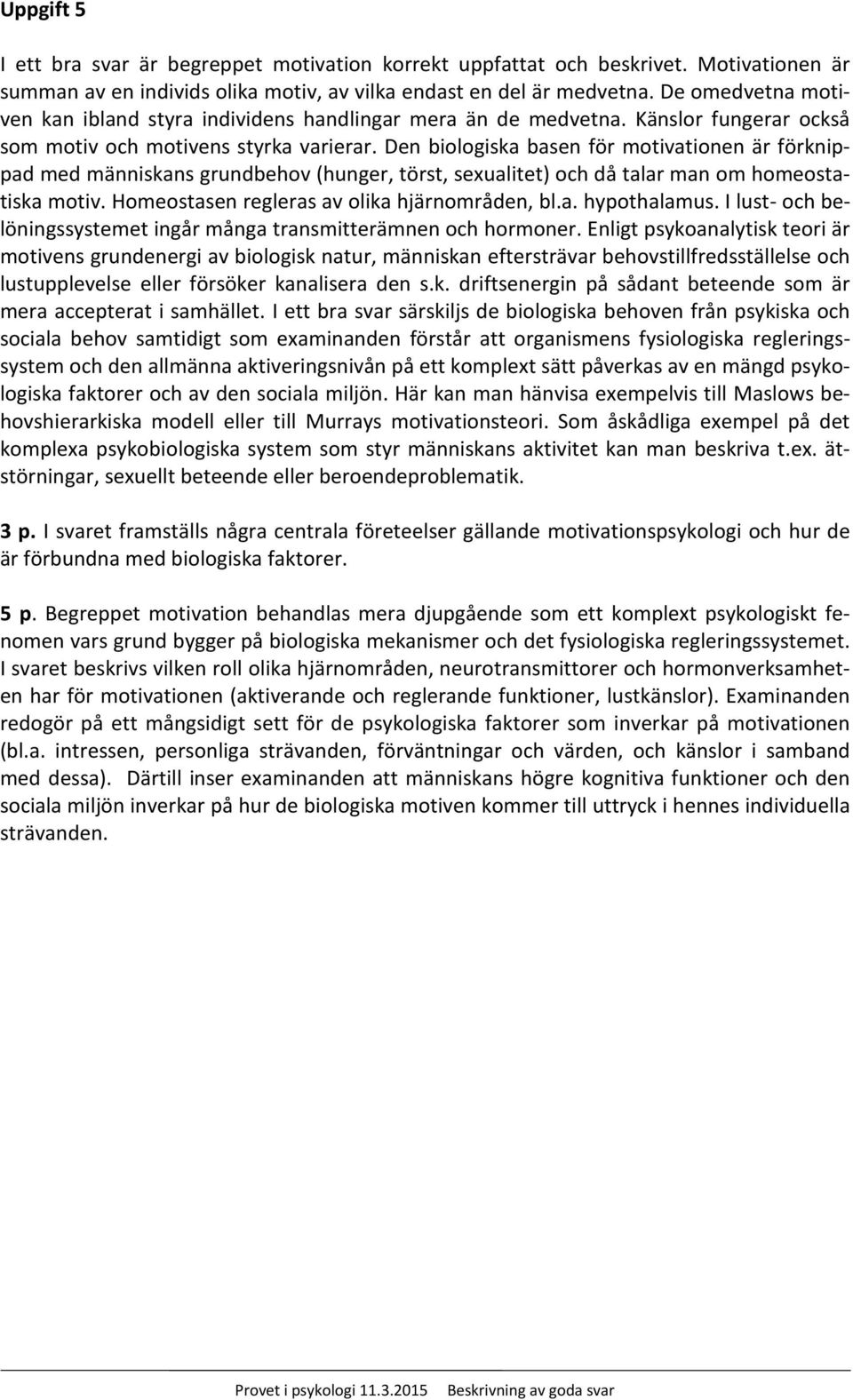 Den biologiska basen för motivationen är förknippad med människans grundbehov (hunger, törst, sexualitet) och då talar man om homeostatiska motiv. Homeostasen regleras av olika hjärnområden, bl.a. hypothalamus.