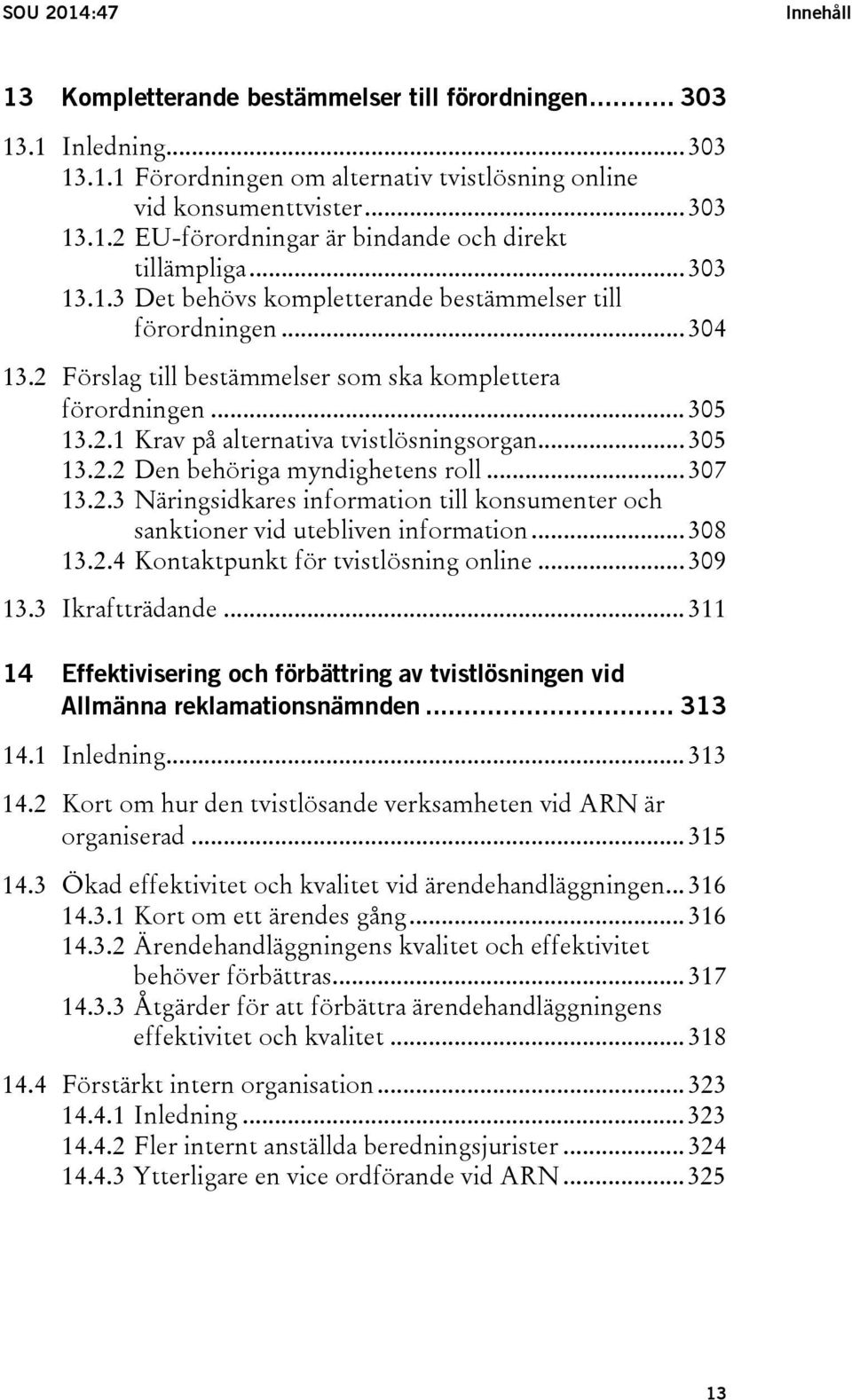 .. 305 13.2.2 Den behöriga myndighetens roll... 307 13.2.3 Näringsidkares information till konsumenter och sanktioner vid utebliven information... 308 13.2.4 Kontaktpunkt för tvistlösning online.