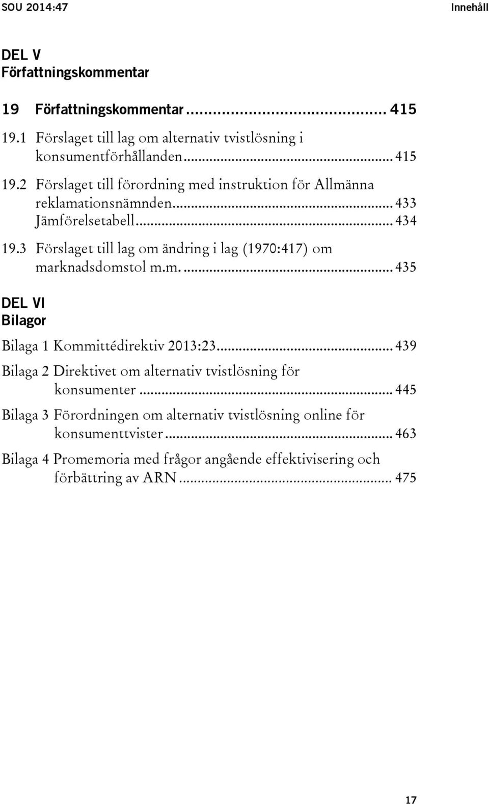 .. 439 Bilaga 2 Direktivet om alternativ tvistlösning för konsumenter... 445 Bilaga 3 Förordningen om alternativ tvistlösning online för konsumenttvister.