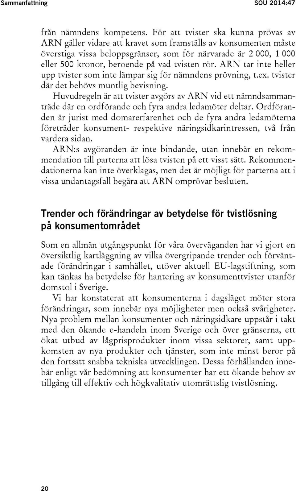 vad tvisten rör. ARN tar inte heller upp tvister som inte lämpar sig för nämndens prövning, t.ex. tvister där det behövs muntlig bevisning.