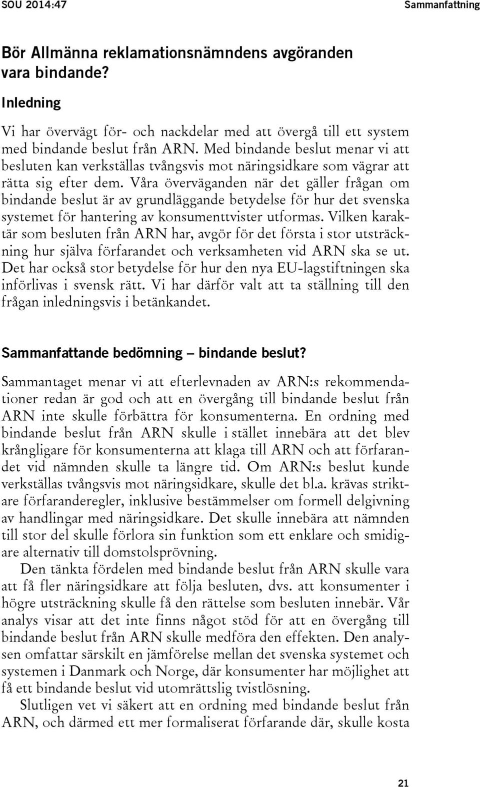 Våra överväganden när det gäller frågan om bindande beslut är av grundläggande betydelse för hur det svenska systemet för hantering av konsumenttvister utformas.