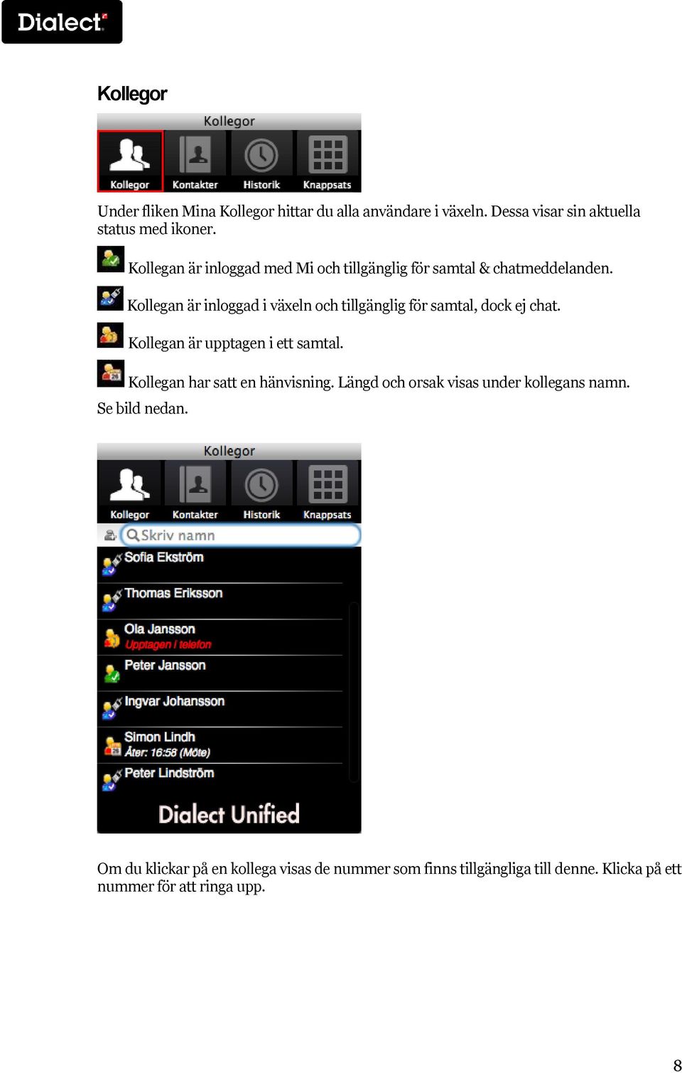 Kollegan är inloggad i växeln och tillgänglig för samtal, dock ej chat. Kollegan är upptagen i ett samtal.