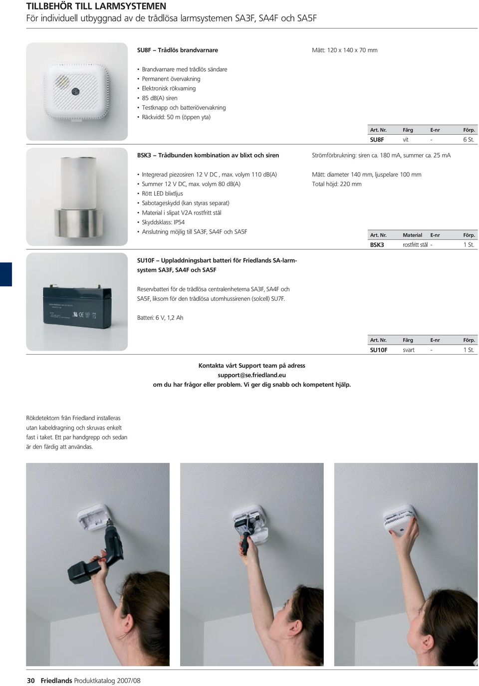 BSK3 Trådbunden kombination av blixt och siren Strömförbrukning: siren ca. 180 ma, summer ca. 25 ma Integrerad piezosiren 12 V DC, max. volym 110 db(a) Summer 12 V DC, max.