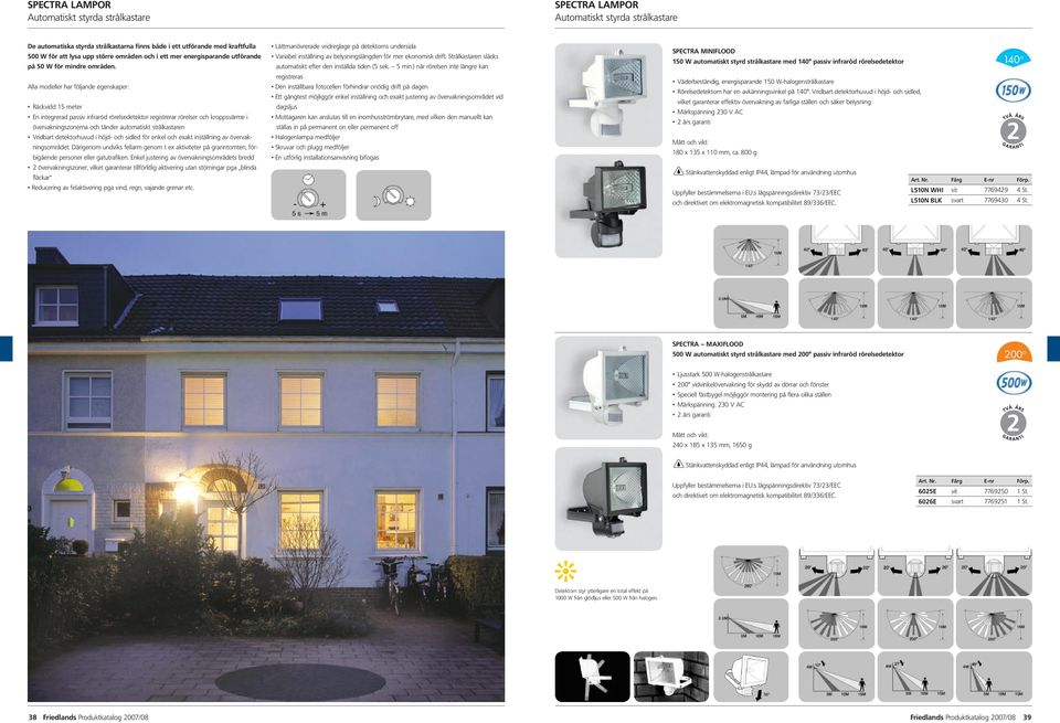 Alla modeller har följande egenskaper: Räckvidd 15 meter En integrerad passiv infraröd rörelsedetektor registrerar rörelser och kroppsvärme i övervakningszonerna och tänder automatiskt strålkastaren