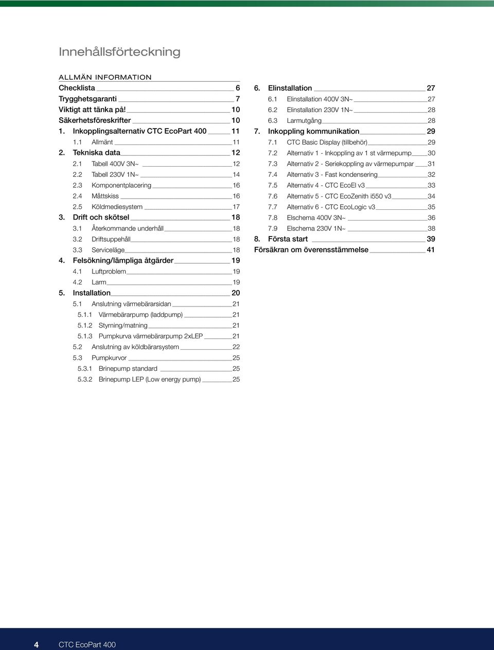 3 Serviceläge 18 4. Felsökning/lämpliga åtgärder 19 4.1 Luftproblem 19 4.2 Larm 19 5. Installation 20 5.1 Anslutning värmebärarsidan 21 5.1.1 Värmebärarpump (laddpump) 21 5.1.2 Styrning/matning 21 5.