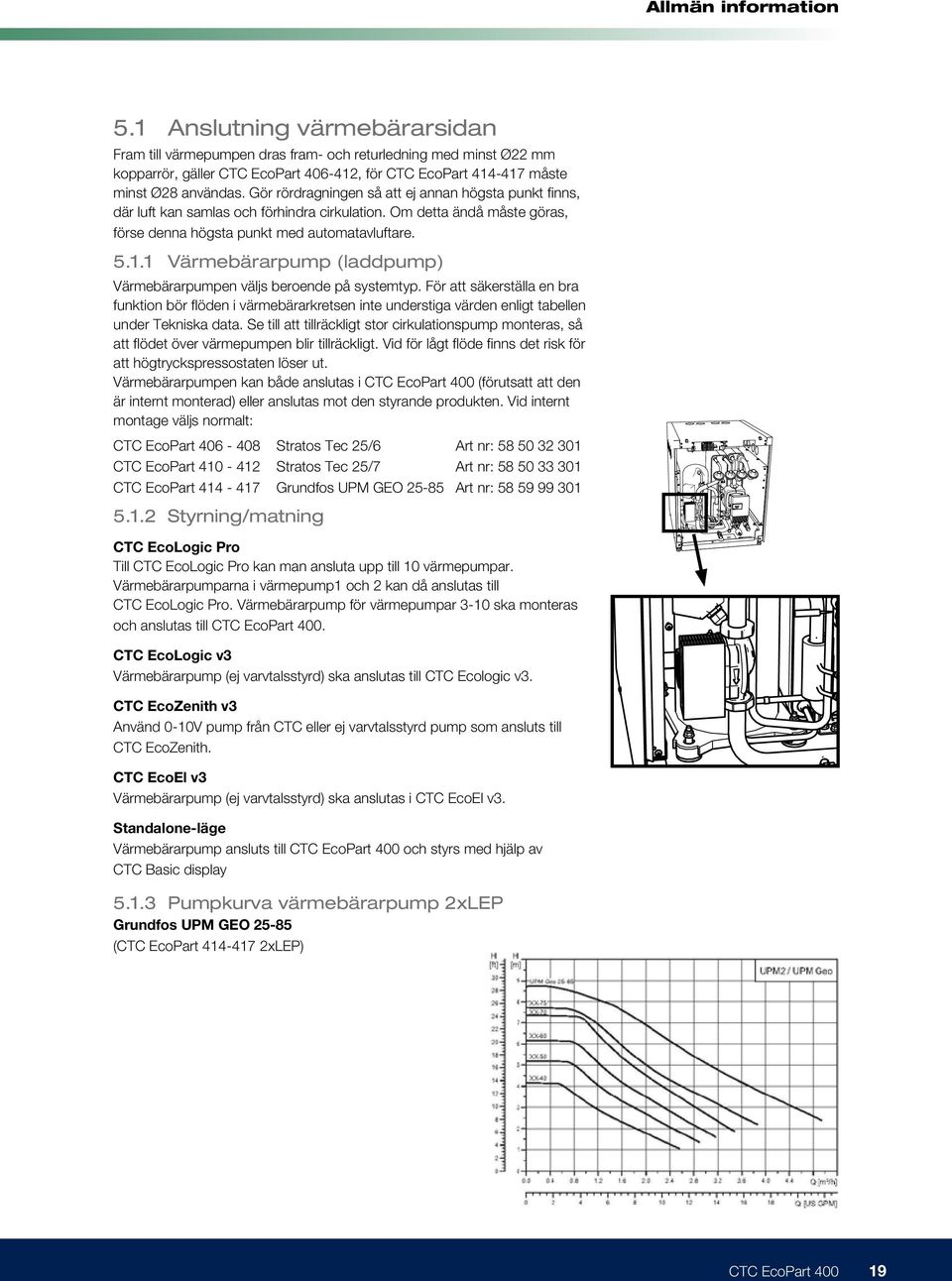 1 Värmebärarpump (laddpump) Värmebärarpumpen väljs beroende på systemtyp. För att säkerställa en bra funktion bör flöden i värmebärarkretsen inte understiga värden enligt tabellen under Tekniska data.