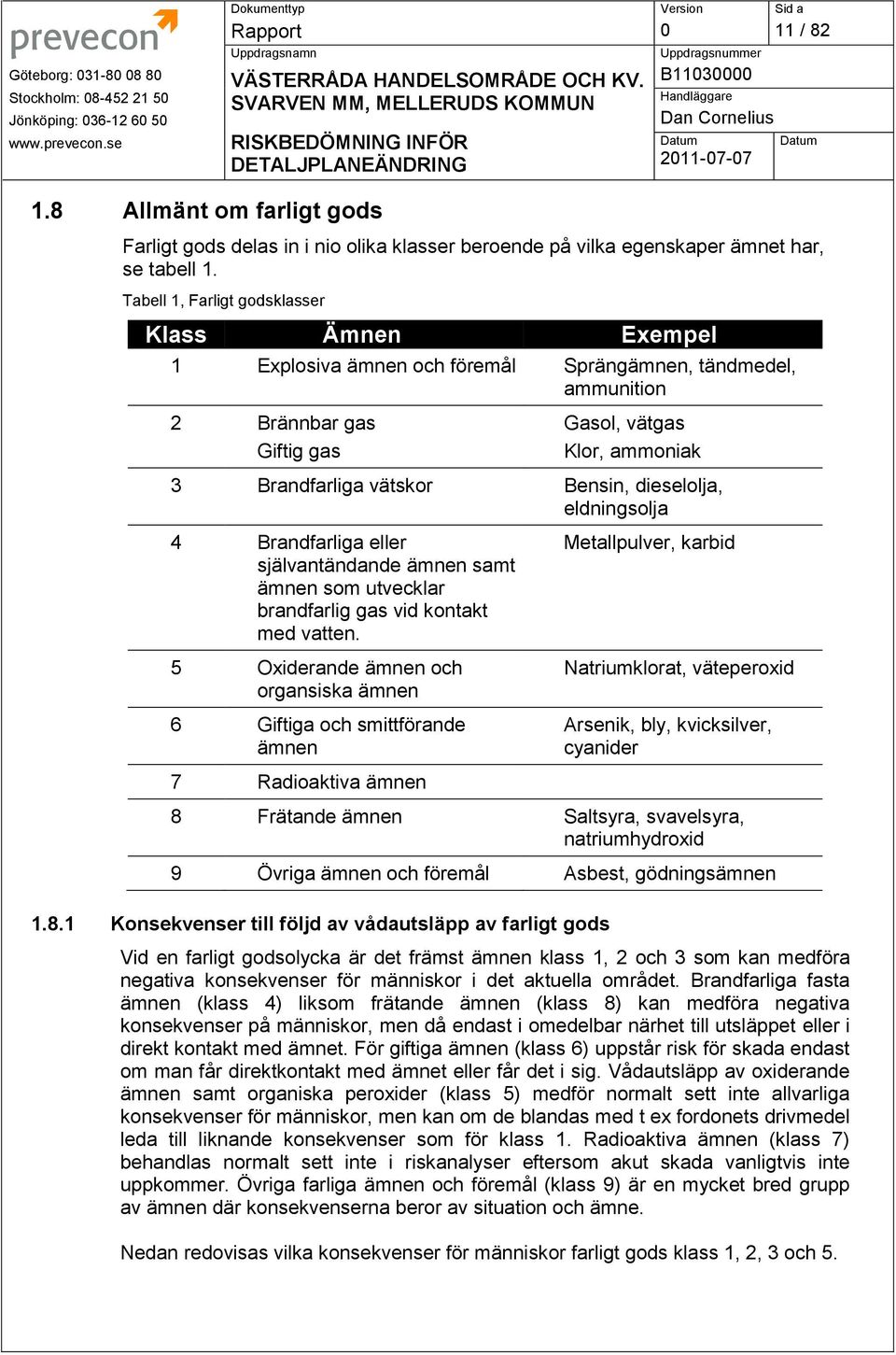 Tabell 1, Farligt godsklasser Klass Ämnen Exempel 1 Explosiva ämnen och föremål Sprängämnen, tändmedel, ammunition 2 Brännbar gas Giftig gas Gasol, vätgas Klor, ammoniak 3 Brandfarliga vätskor