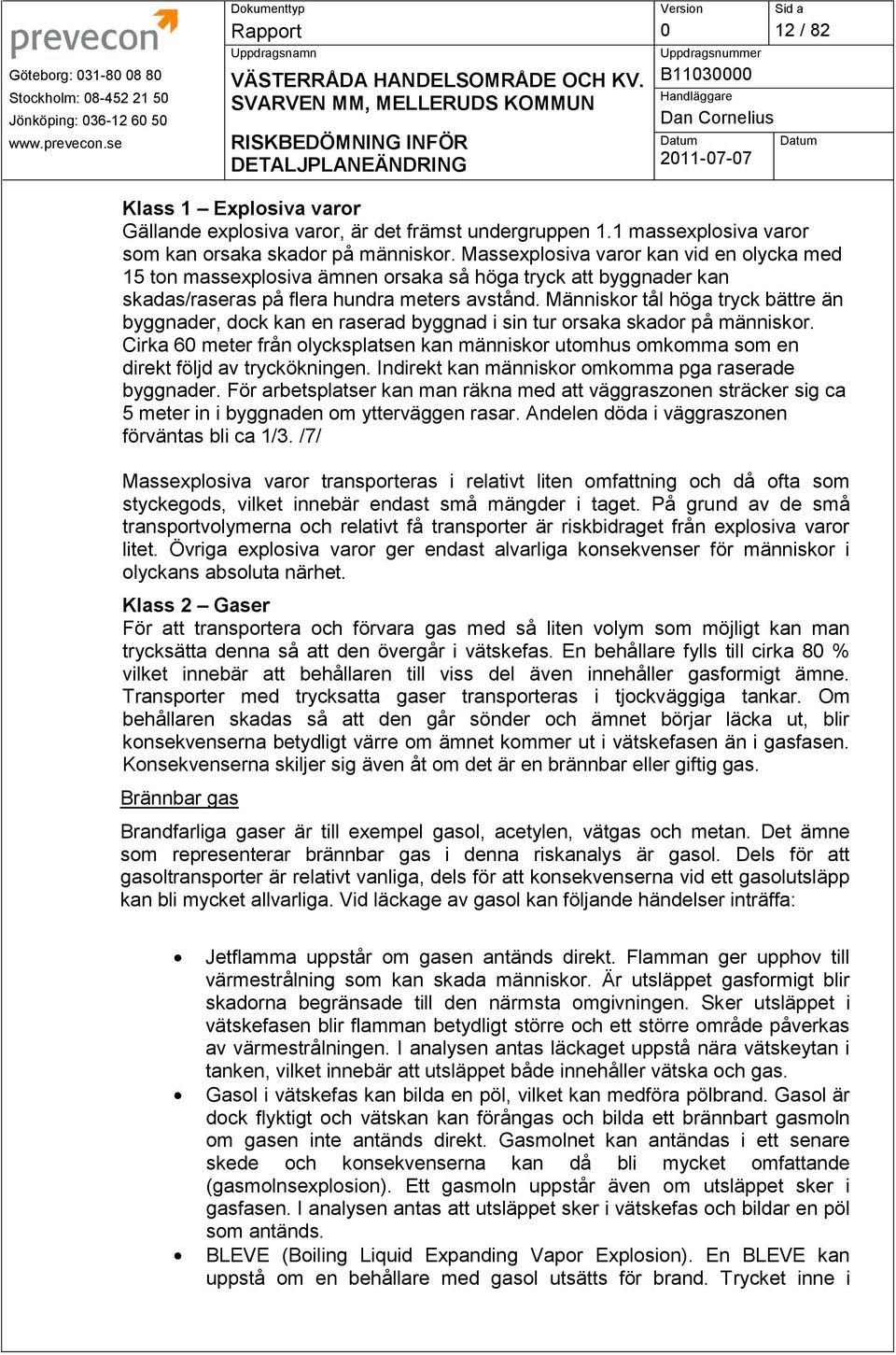 Massexplosiva varor kan vid en olycka med 15 ton massexplosiva ämnen orsaka så höga tryck att byggnader kan skadas/raseras på flera hundra meters avstånd.