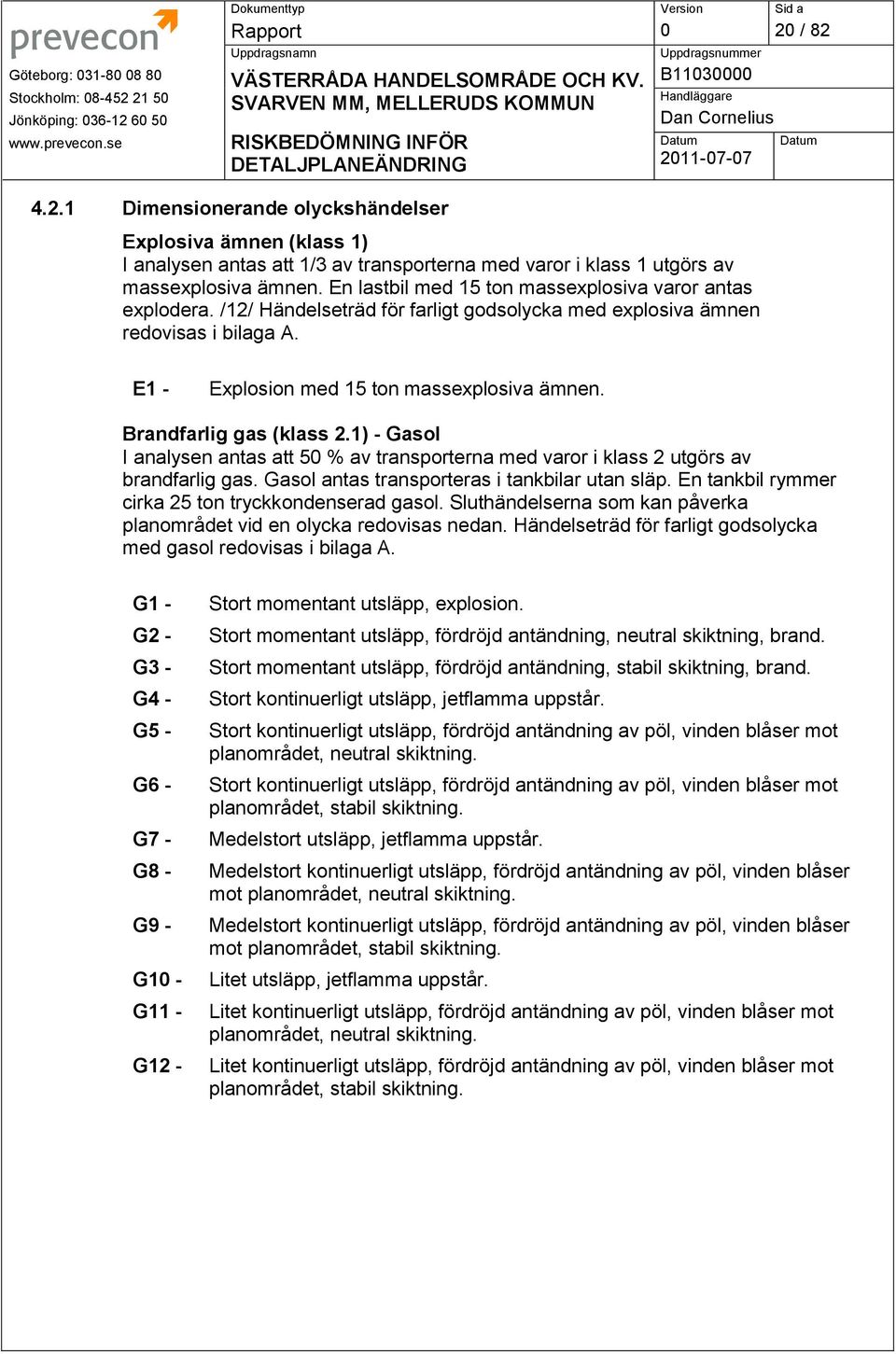 Brandfarlig gas (klass 2.1) - Gasol I analysen antas att 5 % av transporterna med varor i klass 2 utgörs av brandfarlig gas. Gasol antas transporteras i tankbilar utan släp.