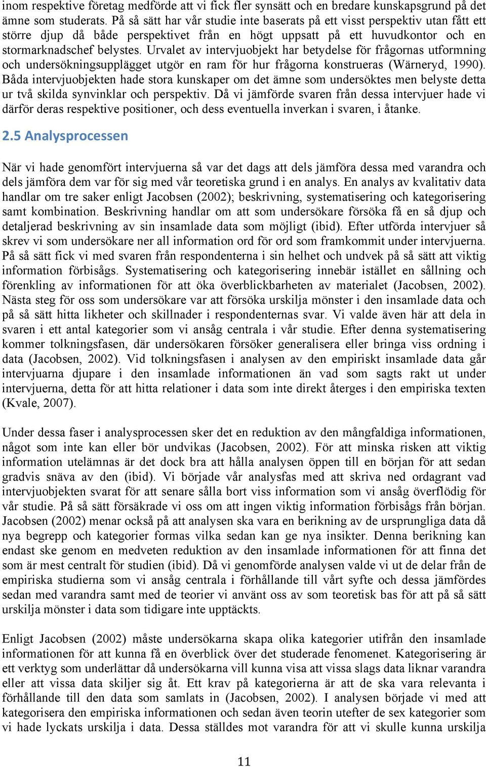 Urvalet av intervjuobjekt har betydelse för frågornas utformning och undersökningsupplägget utgör en ram för hur frågorna konstrueras (Wärneryd, 1990).