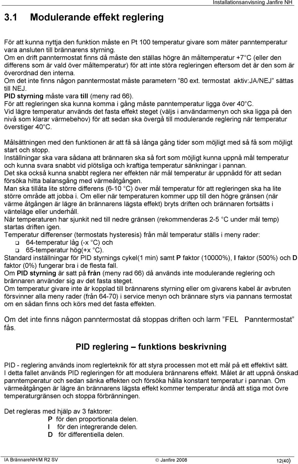 överordnad den interna. Om det inte finns någon panntermostat måste parametern 80 ext. termostat aktiv:ja/nej sättas till NEJ. PID styrning måste vara till (meny rad 66).