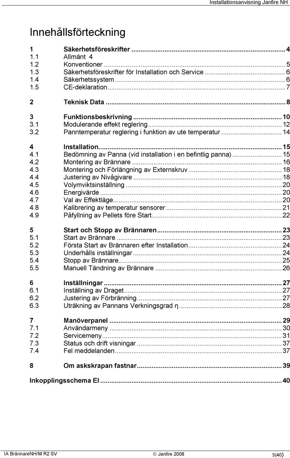 1 Bedömning av Panna (vid installation i en befintlig panna)...15 4.2 Montering av Brännare...16 4.3 Montering och Förlängning av Externskruv...18 4.4 Justering av Nivågivare...18 4.5 Volymviktsinställning.